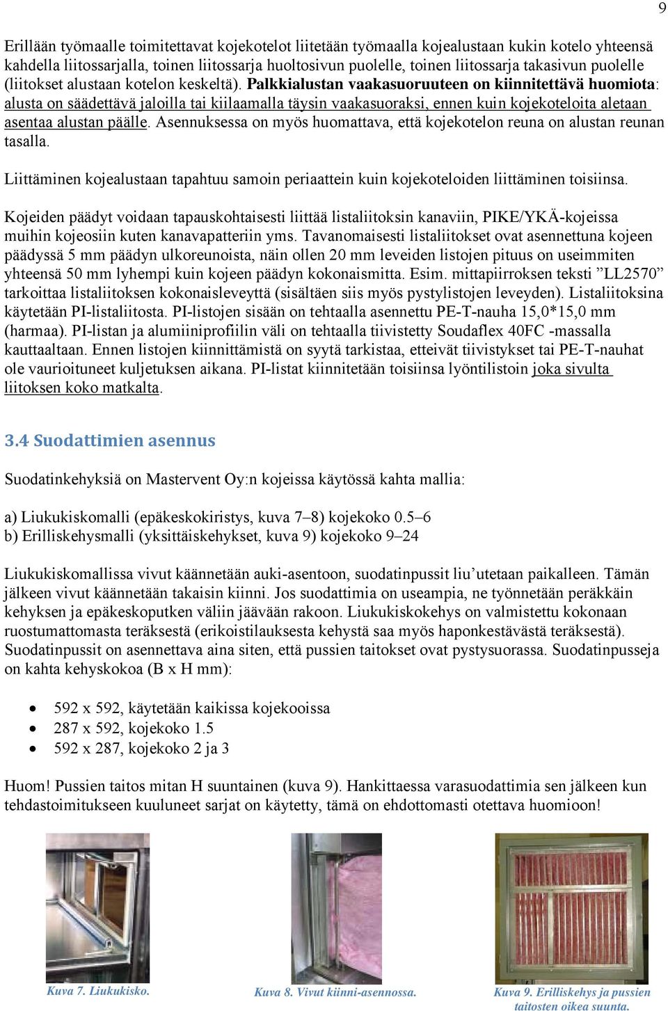 Palkkialustan vaakasuoruuteen on kiinnitettävä huomiota: alusta on säädettävä jaloilla tai kiilaamalla täysin vaakasuoraksi, ennen kuin kojekoteloita aletaan asentaa alustan päälle.