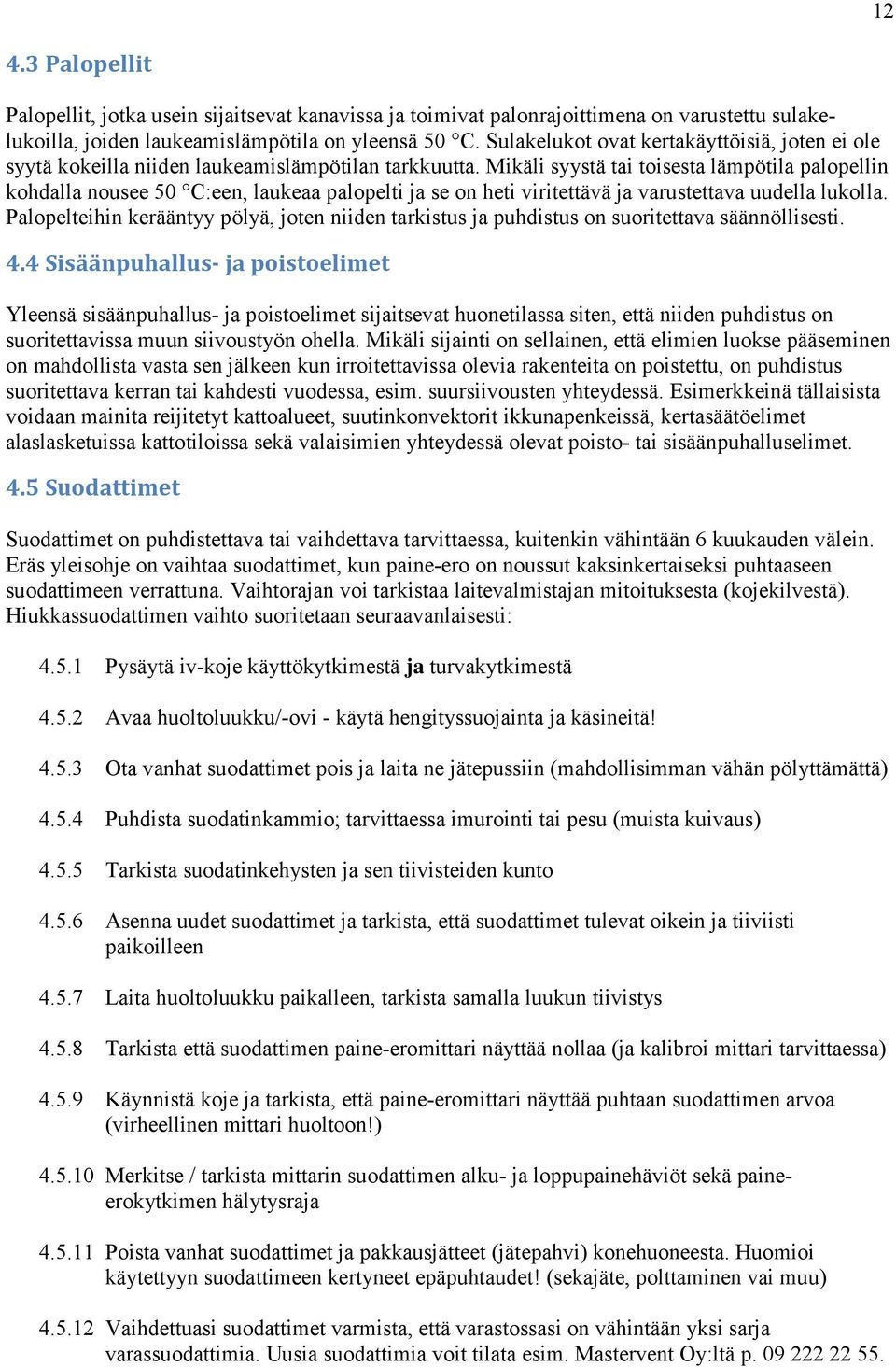 Mikäli syystä tai toisesta lämpötila palopellin kohdalla nousee 50 C:een, laukeaa palopelti ja se on heti viritettävä ja varustettava uudella lukolla.