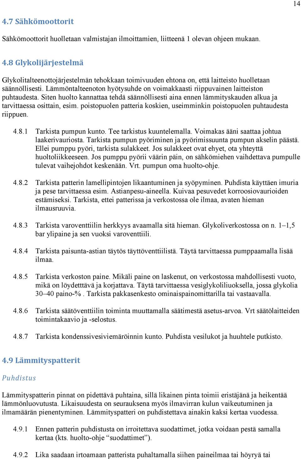 poistopuolen patteria koskien, useimminkin poistopuolen puhtaudesta riippuen. 4.8.1 Tarkista pumpun kunto. Tee tarkistus kuuntelemalla. Voimakas ääni saattaa johtua laakerivauriosta.