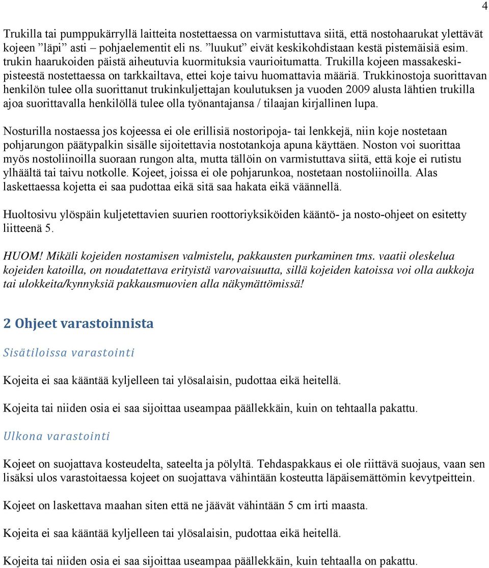 Trukkinostoja suorittavan henkilön tulee olla suorittanut trukinkuljettajan koulutuksen ja vuoden 2009 alusta lähtien trukilla ajoa suorittavalla henkilöllä tulee olla työnantajansa / tilaajan