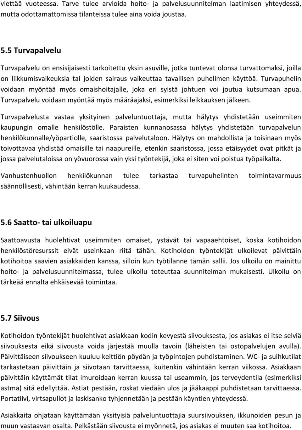 Turvapuhelin voidaan myöntää myös omaishoitajalle, joka eri syistä johtuen voi joutua kutsumaan apua. Turvapalvelu voidaan myöntää myös määräajaksi, esimerkiksi leikkauksen jälkeen.