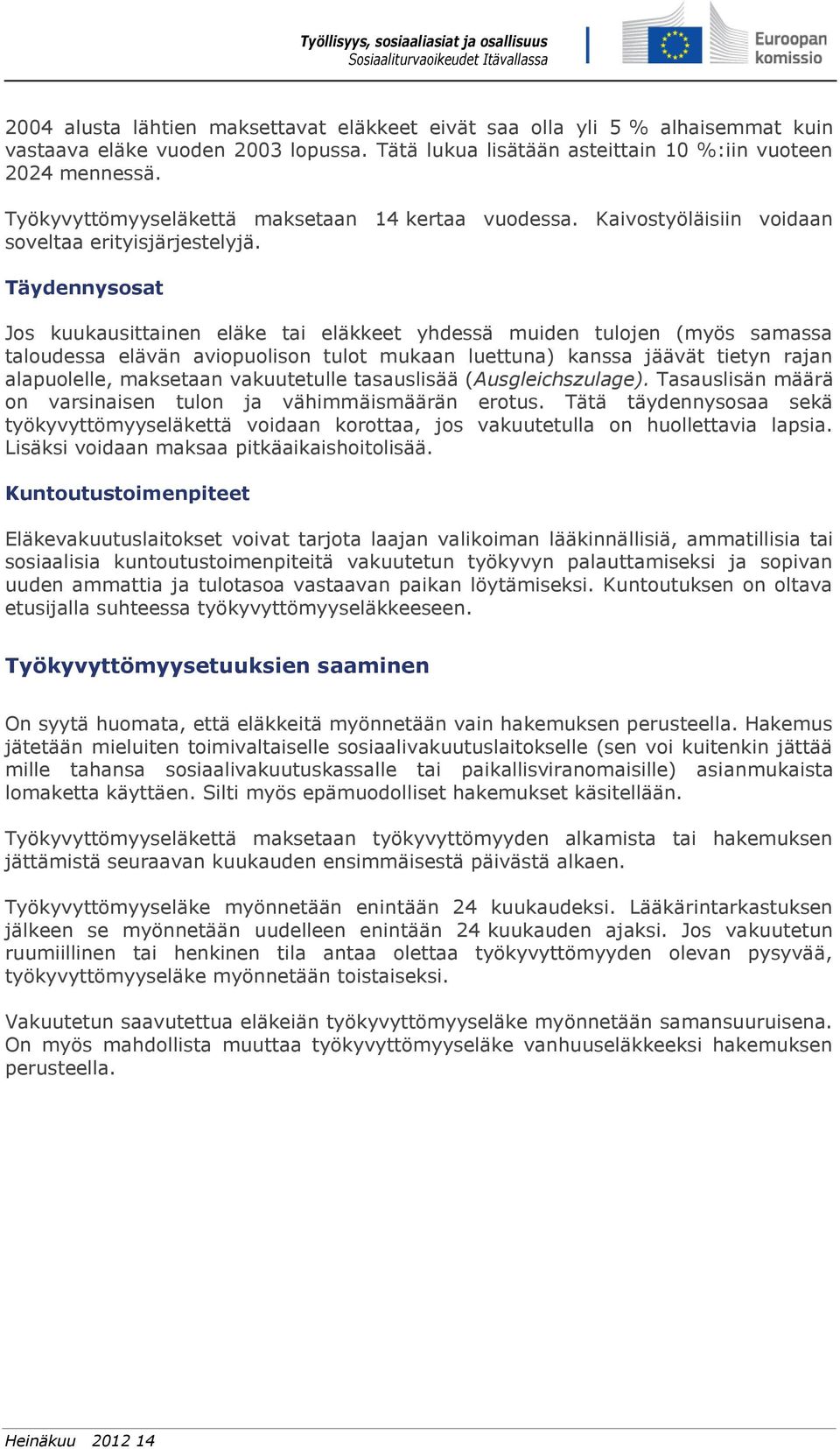 Täydennysosat Jos kuukausittainen eläke tai eläkkeet yhdessä muiden tulojen (myös samassa taloudessa elävän aviopuolison tulot mukaan luettuna) kanssa jäävät tietyn rajan alapuolelle, maksetaan