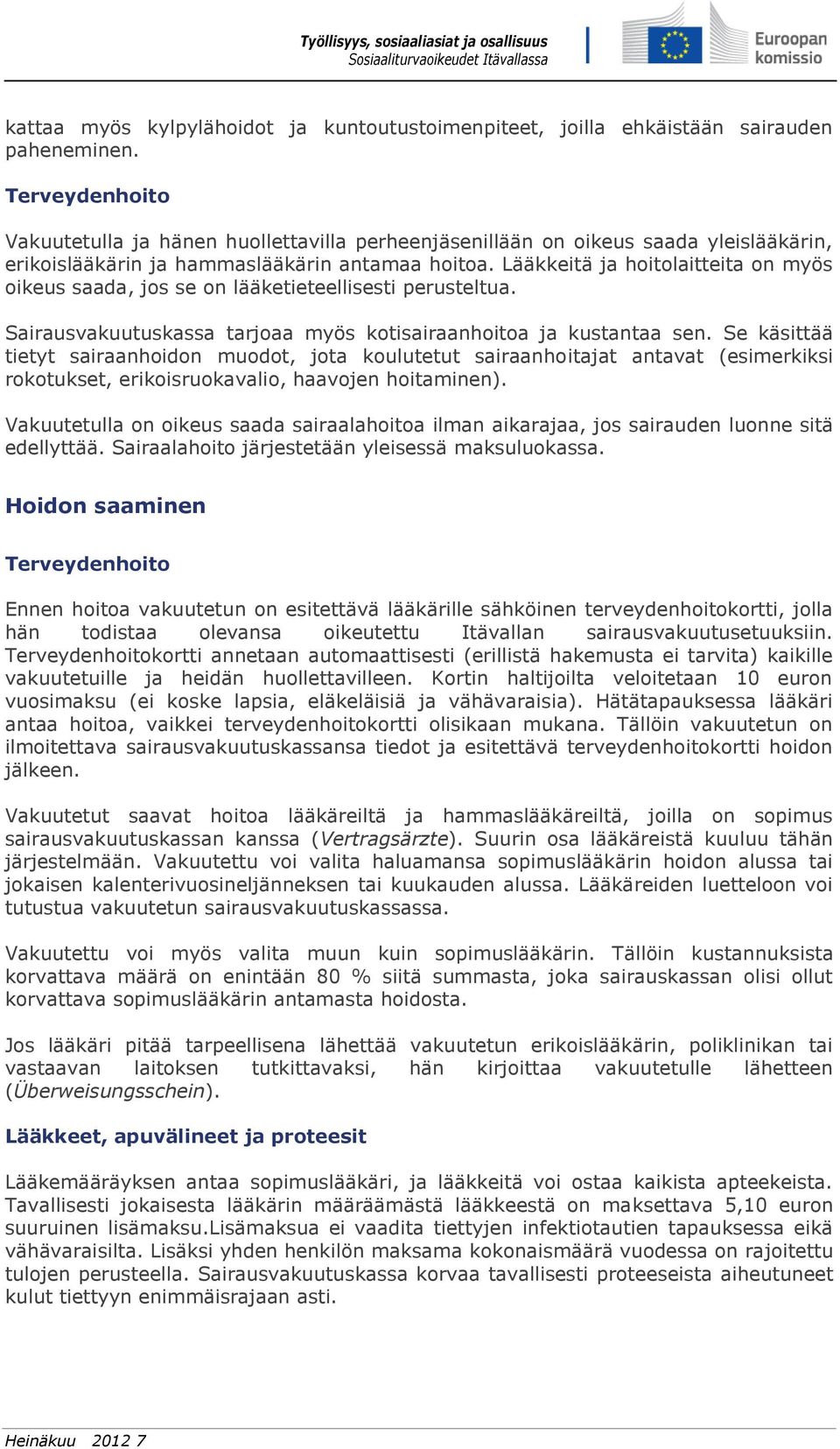 Lääkkeitä ja hoitolaitteita on myös oikeus saada, jos se on lääketieteellisesti perusteltua. Sairausvakuutuskassa tarjoaa myös kotisairaanhoitoa ja kustantaa sen.