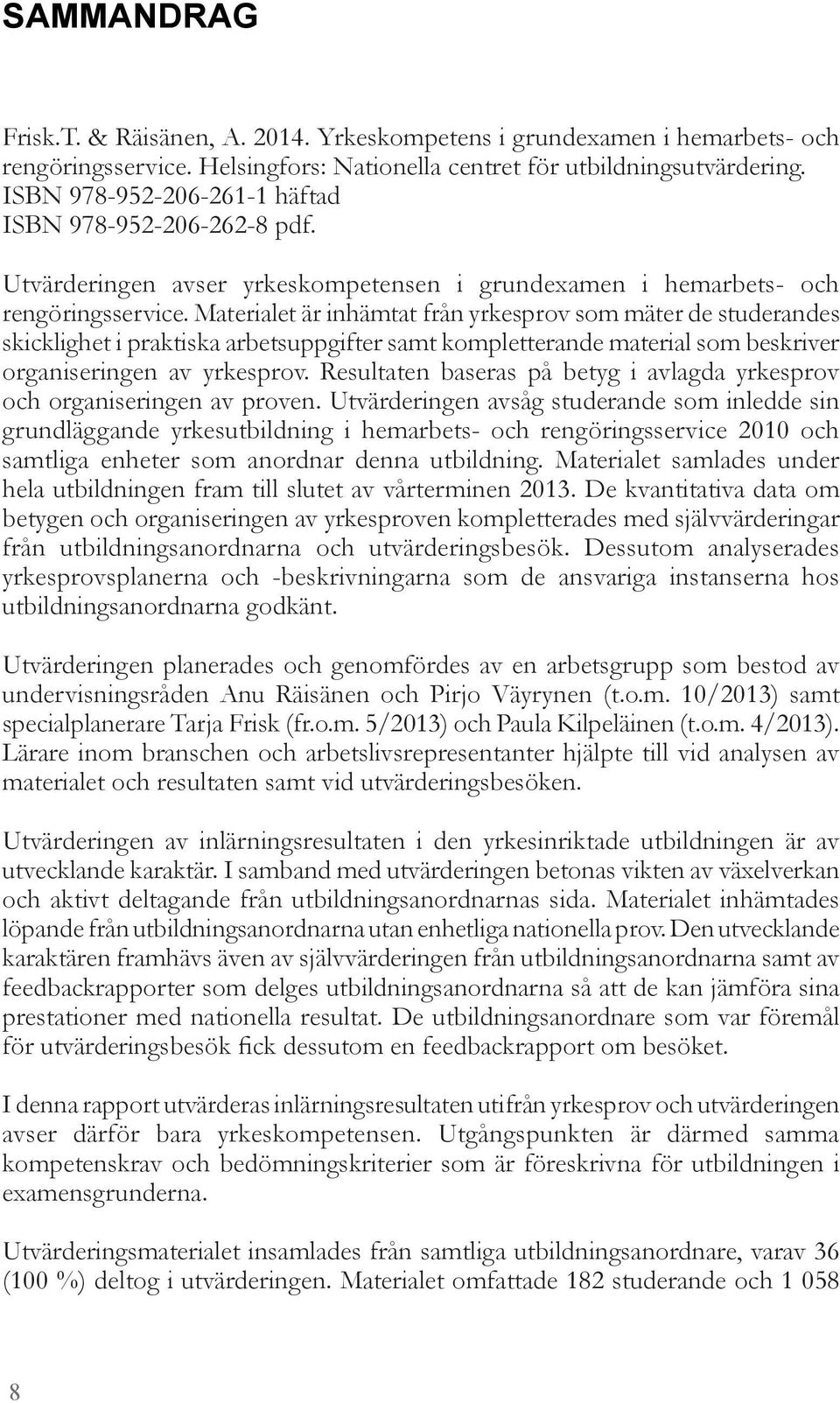 Materialet är inhämtat från yrkesprov som mäter de studerandes skicklighet i praktiska arbetsuppgifter samt kompletterande material som beskriver organiseringen av yrkesprov.