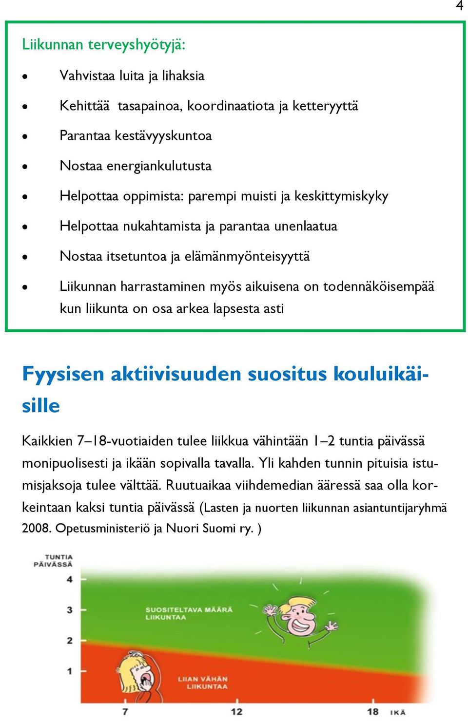 lapsesta asti Fyysisen aktiivisuuden suositus kouluikäisille Kaikkien 7 18-vuotiaiden tulee liikkua vähintään 1 2 tuntia päivässä monipuolisesti ja ikään sopivalla tavalla.