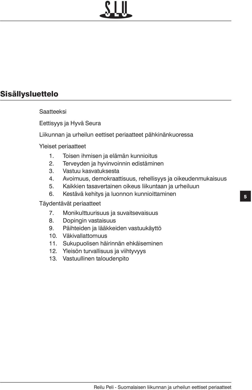 Kaikkien tasavertainen oikeus liikuntaan ja urheiluun 6. Kestävä kehitys ja luonnon kunnioittaminen Täydentävät periaatteet 7. Monikulttuurisuus ja suvaitsevaisuus 8.