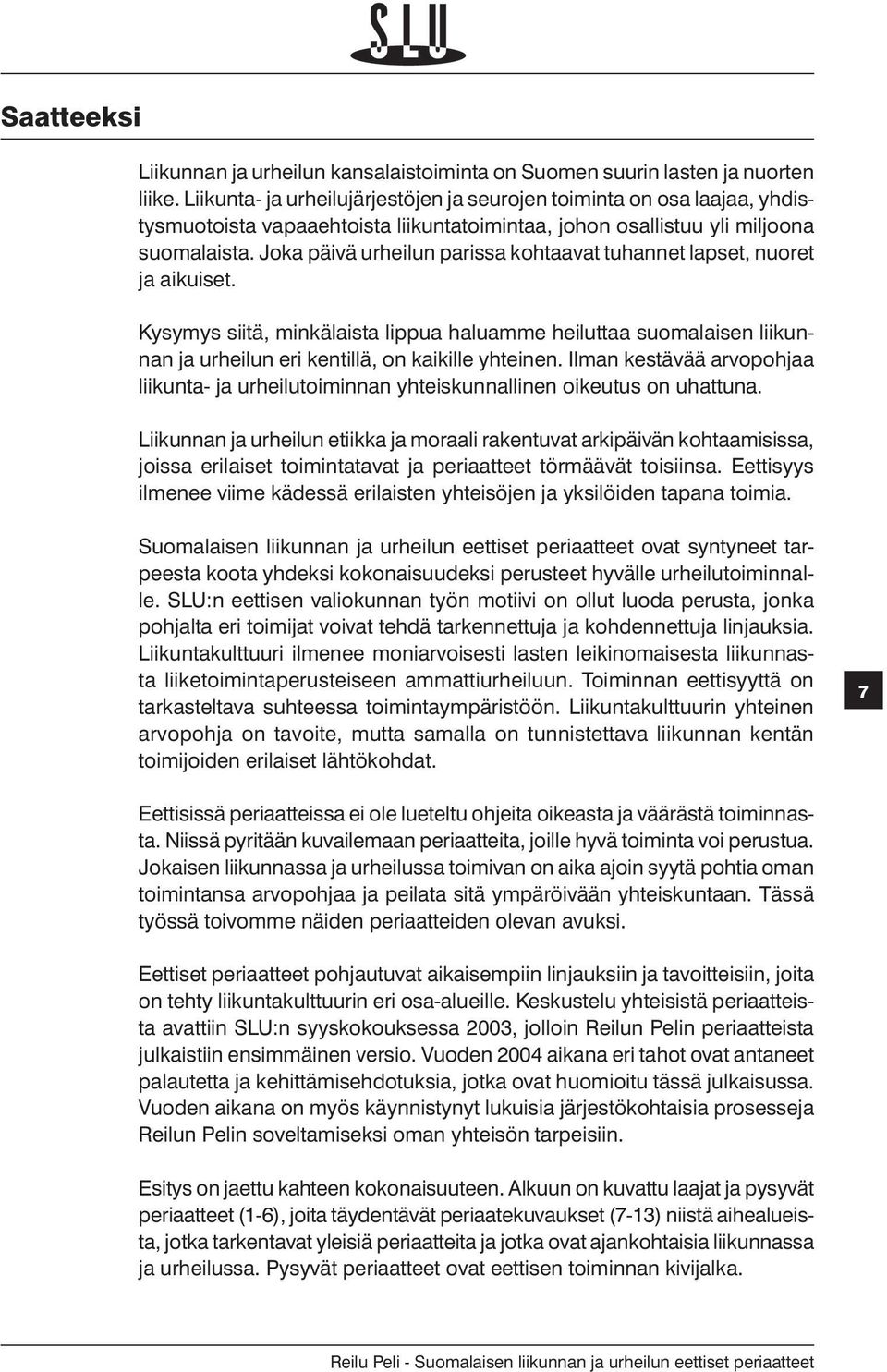 Joka päivä urheilun parissa kohtaavat tuhannet lapset, nuoret ja aikuiset. Kysymys siitä, minkälaista lippua haluamme heiluttaa suomalaisen liikunnan ja urheilun eri kentillä, on kaikille yhteinen.