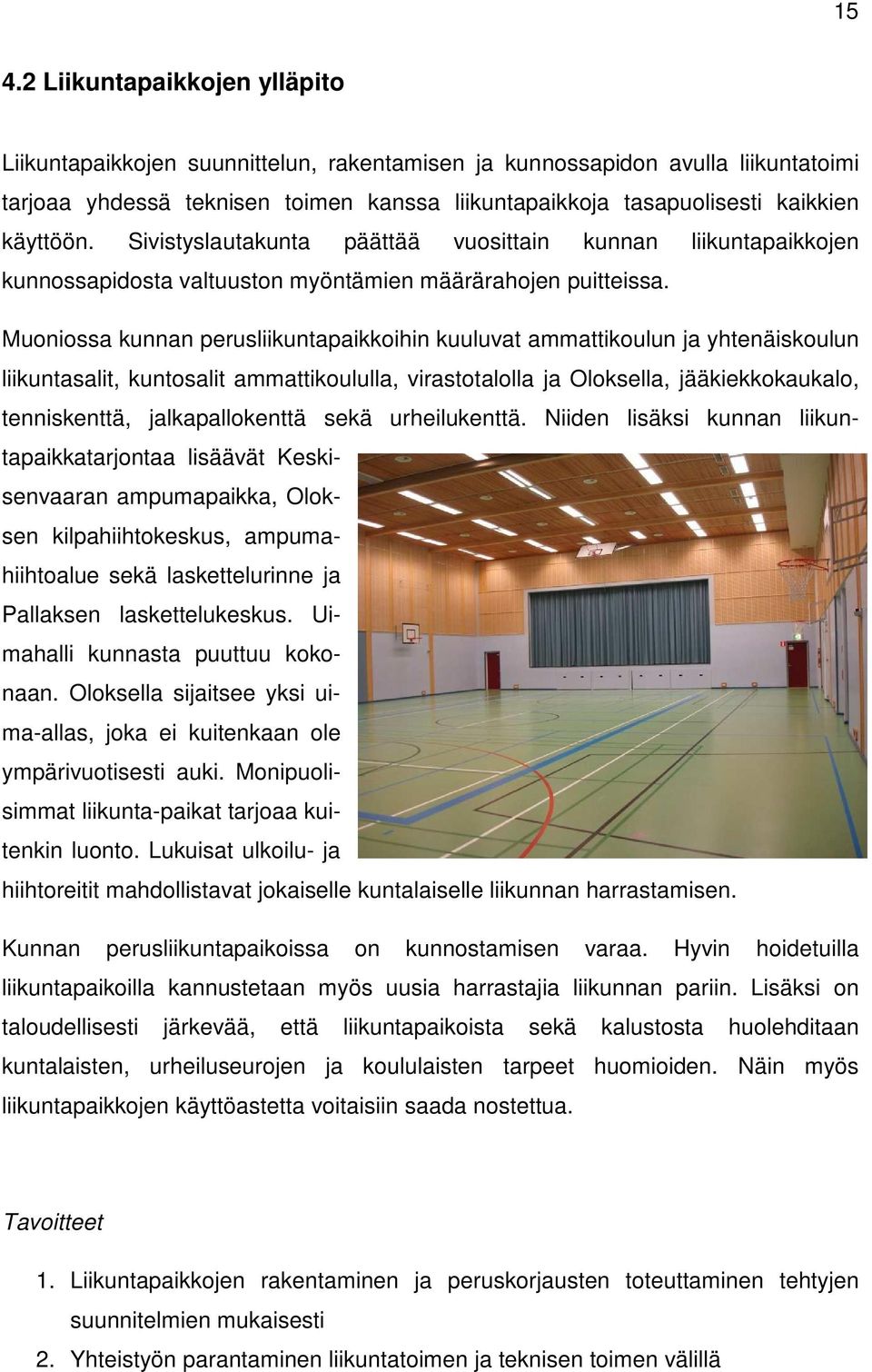 Muoniossa kunnan perusliikuntapaikkoihin kuuluvat ammattikoulun ja yhtenäiskoulun liikuntasalit, kuntosalit ammattikoululla, virastotalolla ja Oloksella, jääkiekkokaukalo, tenniskenttä,