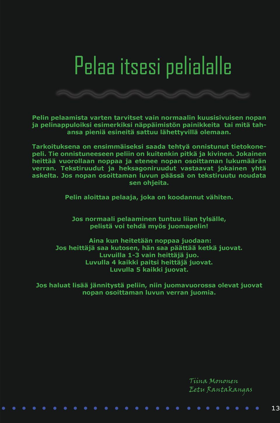 Jokainen heittää vuorollaan noppaa ja etenee nopan osoittaman lukumäärän verran. Tekstiruudut ja heksagoniruudut vastaavat jokainen yhtä askelta.