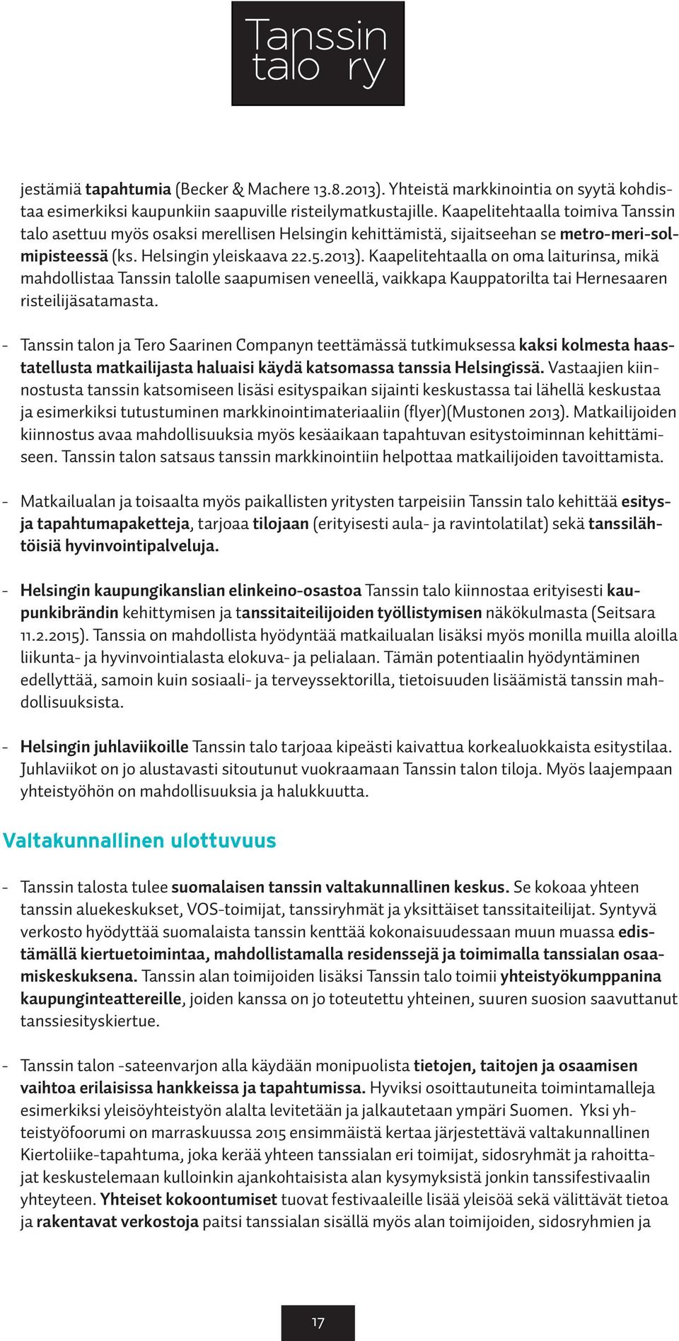 Kaapelitehtaalla on oma laiturinsa, mikä mahdollistaa Tanssin talolle saapumisen veneellä, vaikkapa Kauppatorilta tai Hernesaaren risteilijäsatamasta.