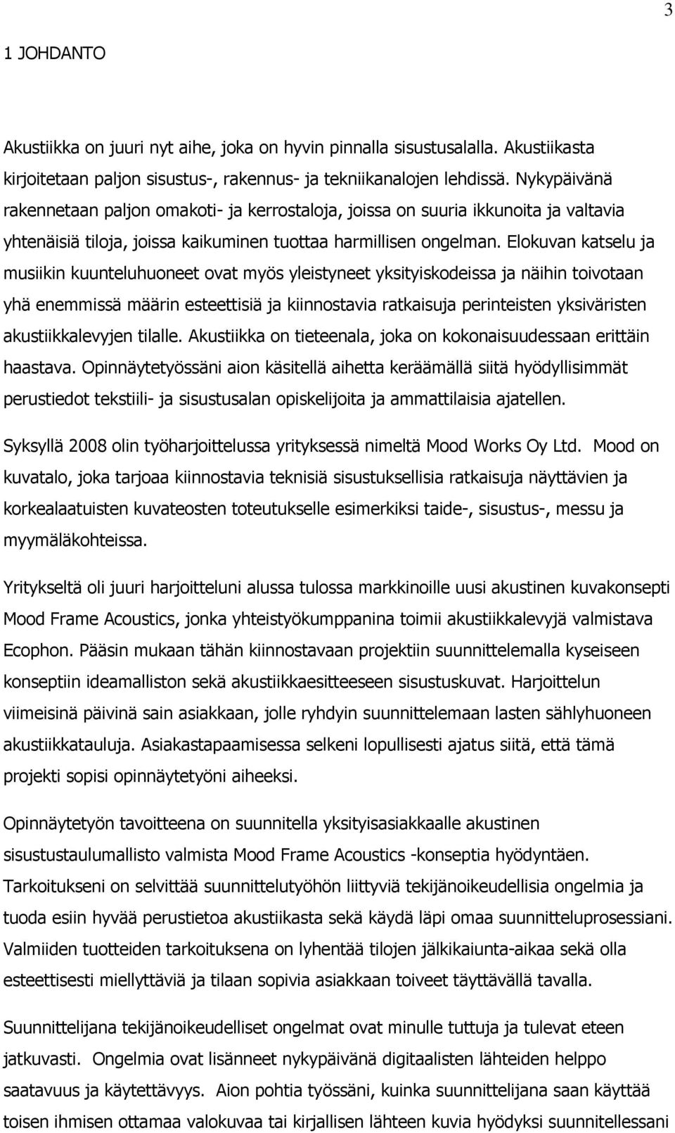 Elokuvan katselu ja musiikin kuunteluhuoneet ovat myös yleistyneet yksityiskodeissa ja näihin toivotaan yhä enemmissä määrin esteettisiä ja kiinnostavia ratkaisuja perinteisten yksiväristen