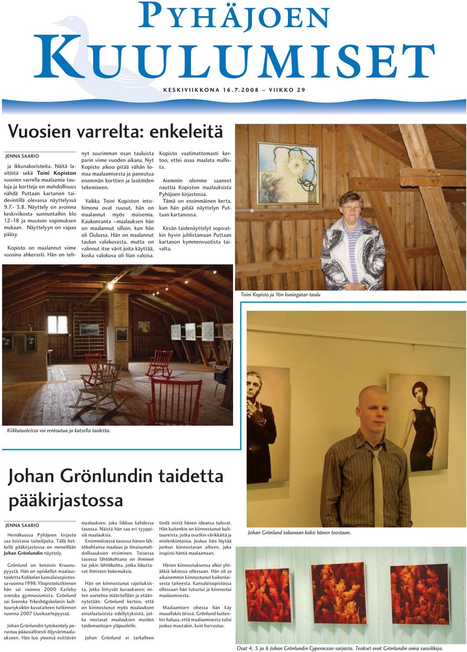 Näyttely on avoinna keskiviikosta sunnuntaihin klo 12 18 ja muutoin sopimuksen mukaan. Näyttelyyn on vapaa pääsy. Kopisto on maalannut viime vuosina ahkerasti.