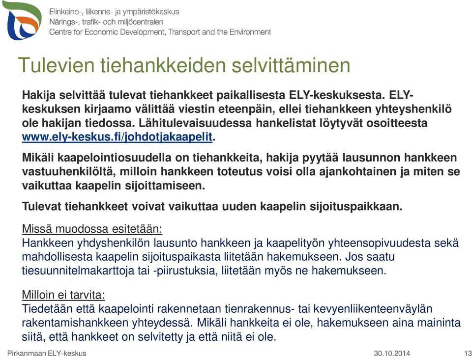 Mikäli kaapelointiosuudella on tiehankkeita, hakija pyytää lausunnon hankkeen vastuuhenkilöltä, milloin hankkeen toteutus voisi olla ajankohtainen ja miten se vaikuttaa kaapelin sijoittamiseen.