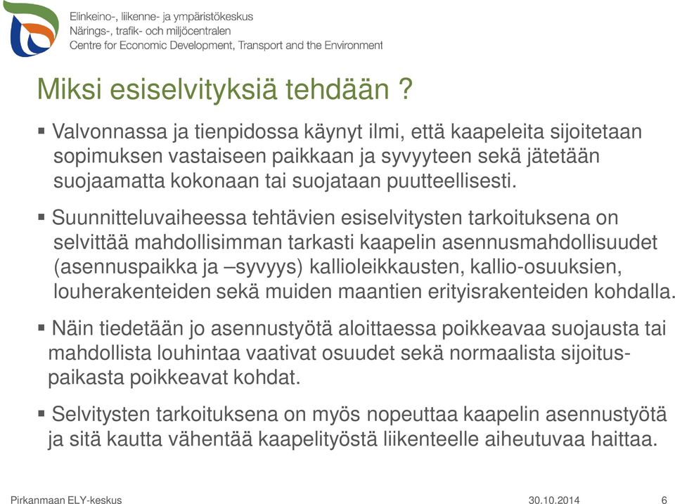 Suunnitteluvaiheessa tehtävien esiselvitysten tarkoituksena on selvittää mahdollisimman tarkasti kaapelin asennusmahdollisuudet (asennuspaikka ja syvyys) kallioleikkausten, kallio-osuuksien,