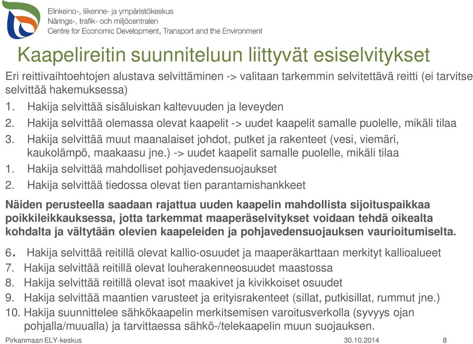 Hakija selvittää muut maanalaiset johdot, putket ja rakenteet (vesi, viemäri, kaukolämpö, maakaasu jne.) -> uudet kaapelit samalle puolelle, mikäli tilaa 1.