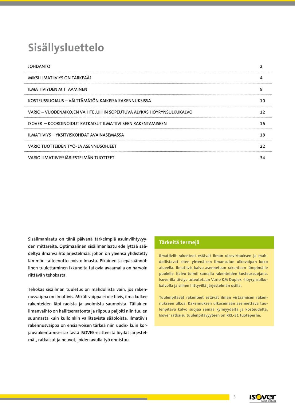 rakentamiseen 16 Ilmatiiviys yksityiskohdat avainasemassa 18 VARIO tuotteiden työ- ja asennusohjeet 22 VARIO ilmatiiviysjärjestelmän tuotteet 34 Sisäilmanlaatu on tänä päivänä tärkeimpiä