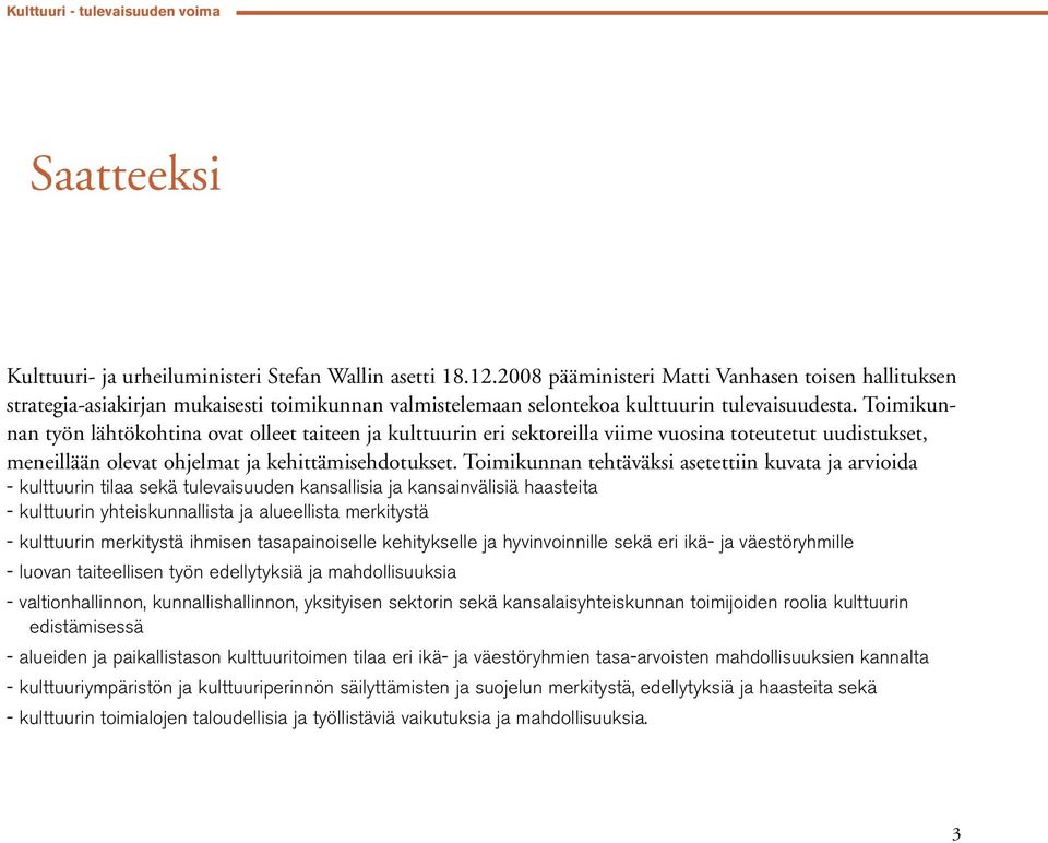 Toimikunnan työn lähtökohtina ovat olleet taiteen ja kulttuurin eri sektoreilla viime vuosina toteutetut uudistukset, meneillään olevat ohjelmat ja kehittämisehdotukset.