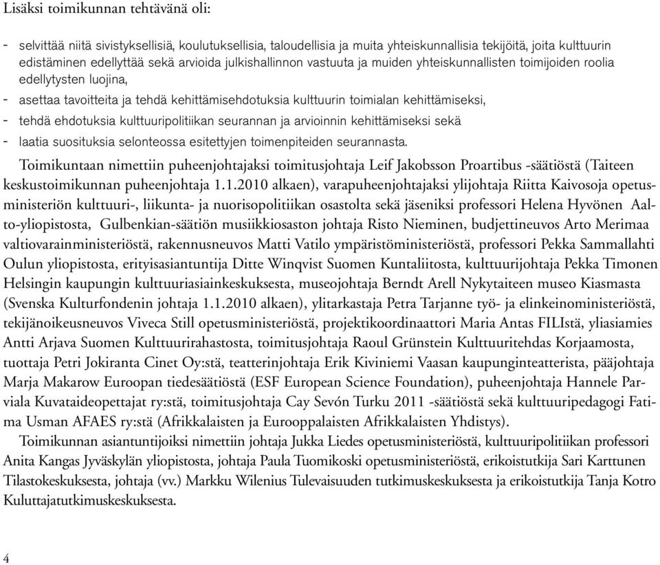 ehdotuksia kulttuuripolitiikan seurannan ja arvioinnin kehittämiseksi sekä - laatia suosituksia selonteossa esitettyjen toimenpiteiden seurannasta.