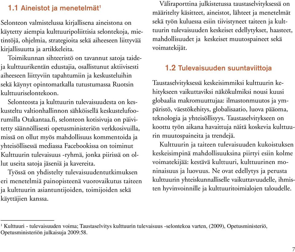 Toimikunnan sihteeristö on tavannut satoja taideja kulttuurikentän edustajia, osallistunut aktiivisesti aiheeseen liittyviin tapahtumiin ja keskusteluihin sekä käynyt opintomatkalla tutustumassa