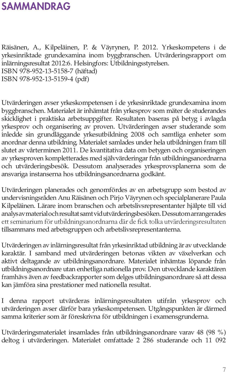 Materialet är inhämtat från yrkesprov som mäter de studerandes skicklighet i praktiska arbetsuppgifter. Resultaten baseras på betyg i avlagda yrkesprov och organisering av proven.