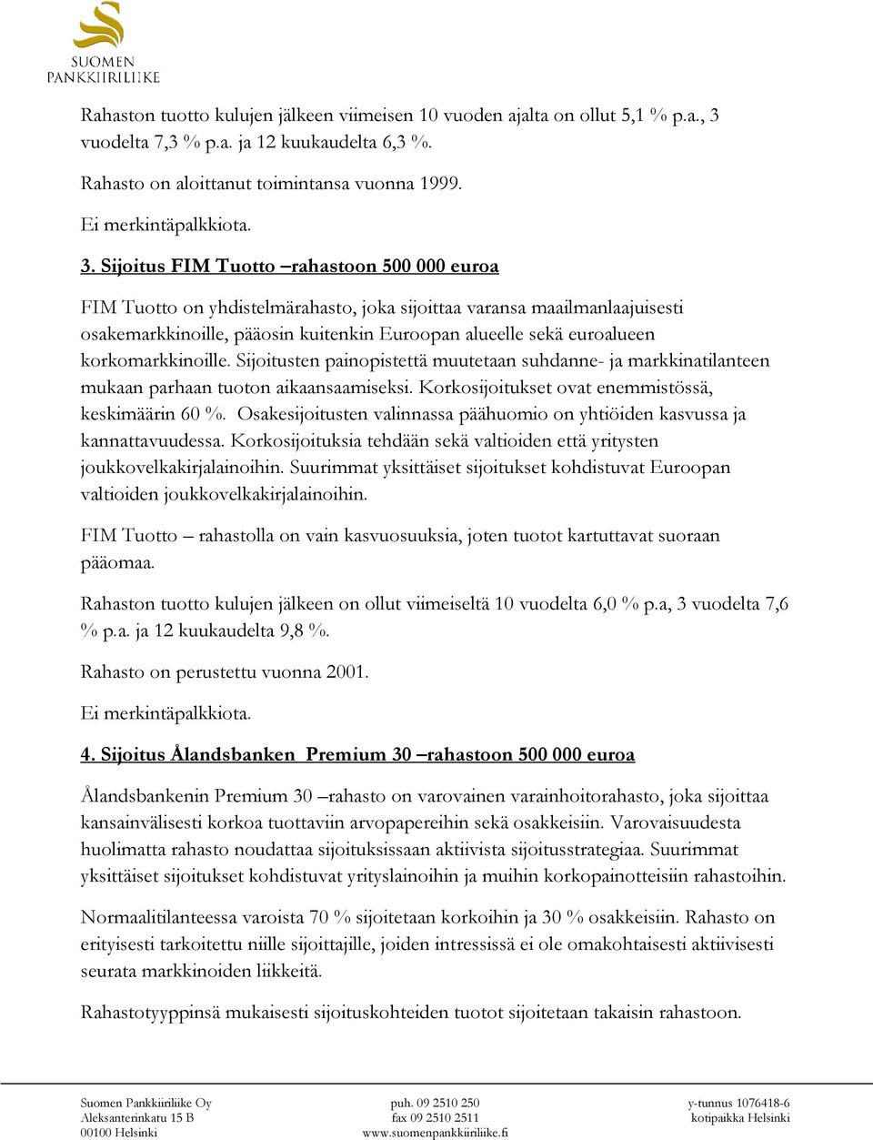 Sijoitus FIM Tuotto rahastoon 500 000 euroa FIM Tuotto on yhdistelmärahasto, joka sijoittaa varansa maailmanlaajuisesti osakemarkkinoille, pääosin kuitenkin Euroopan alueelle sekä euroalueen