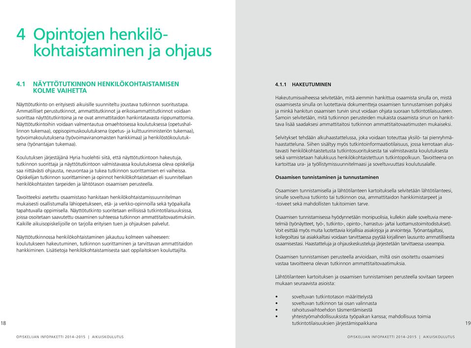 Näyttötutkintoihin voidaan valmentautua omaehtoisessa koulutuksessa (opetushallinnon tukemaa), oppisopimuskoulutuksena (opetus- ja kulttuuriministeriön tukemaa), työvoimakoulutuksena