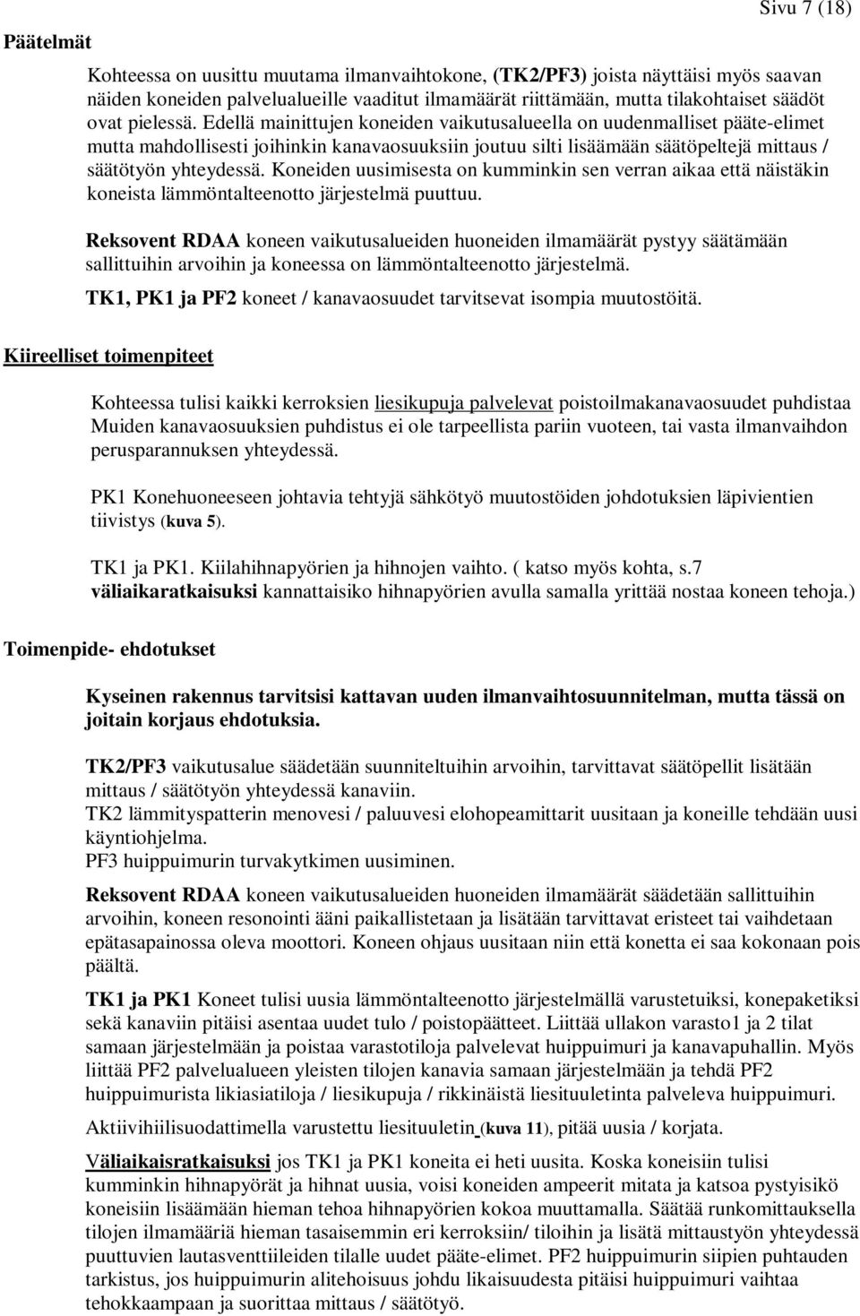 Edellä mainittujen koneiden vaikutusalueella on uudenmalliset pääte-elimet mutta mahdollisesti joihinkin kanavaosuuksiin joutuu silti lisäämään säätöpeltejä mittaus / säätötyön yhteydessä.