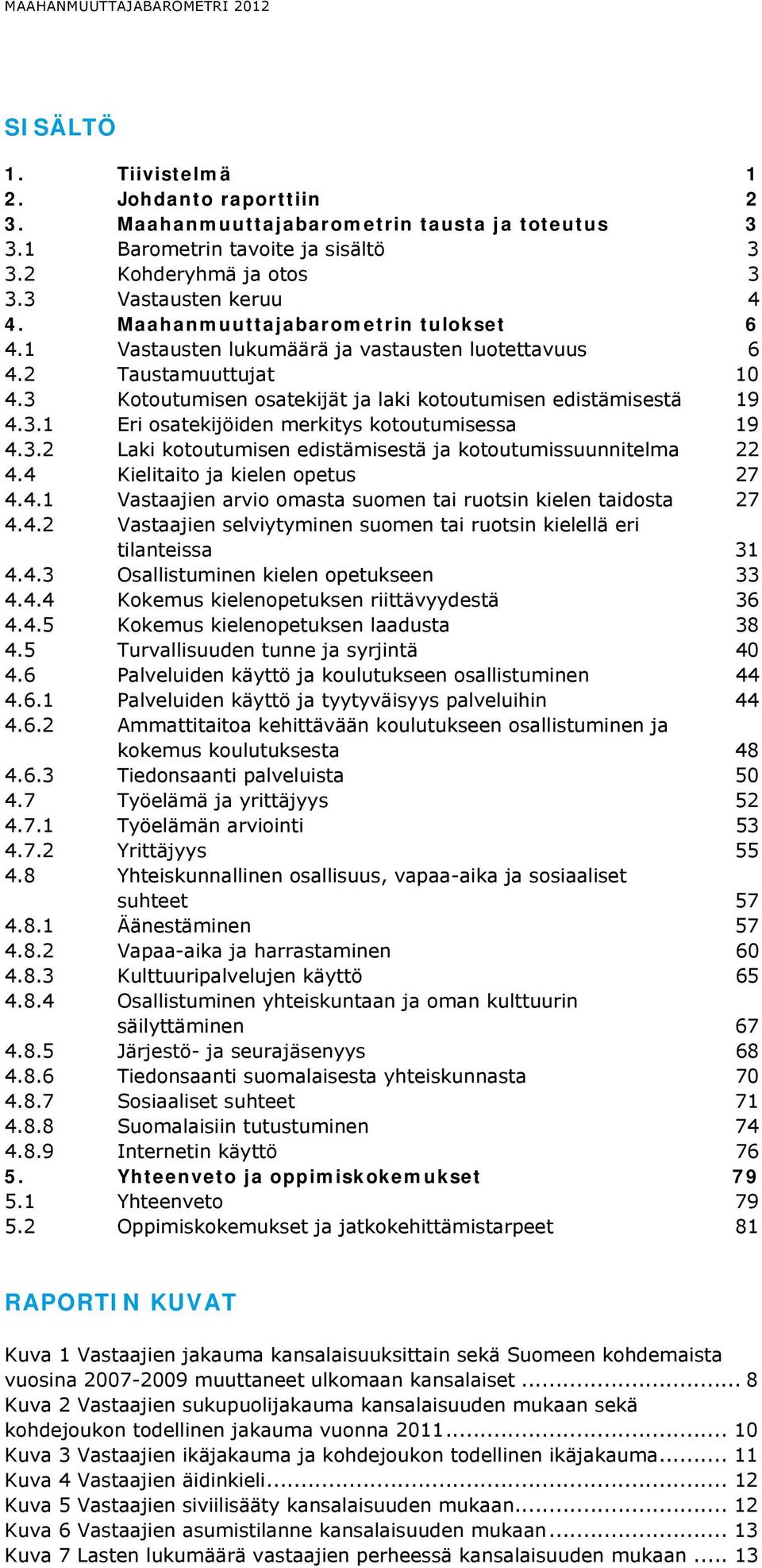 3 Kotoutumisen osatekijät ja laki kotoutumisen edistämisestä 19 4.3.1 Eri osatekijöiden merkitys kotoutumisessa 19 4.3.2 Laki kotoutumisen edistämisestä ja kotoutumissuunnitelma 22 4.