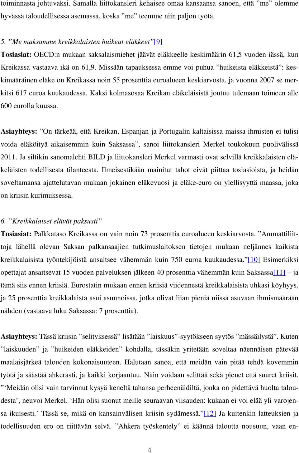 Missään tapauksessa emme voi puhua huikeista eläkkeistä : keskimääräinen eläke on Kreikassa noin 55 prosenttia euroalueen keskiarvosta, ja vuonna 2007 se merkitsi 617 euroa kuukaudessa.