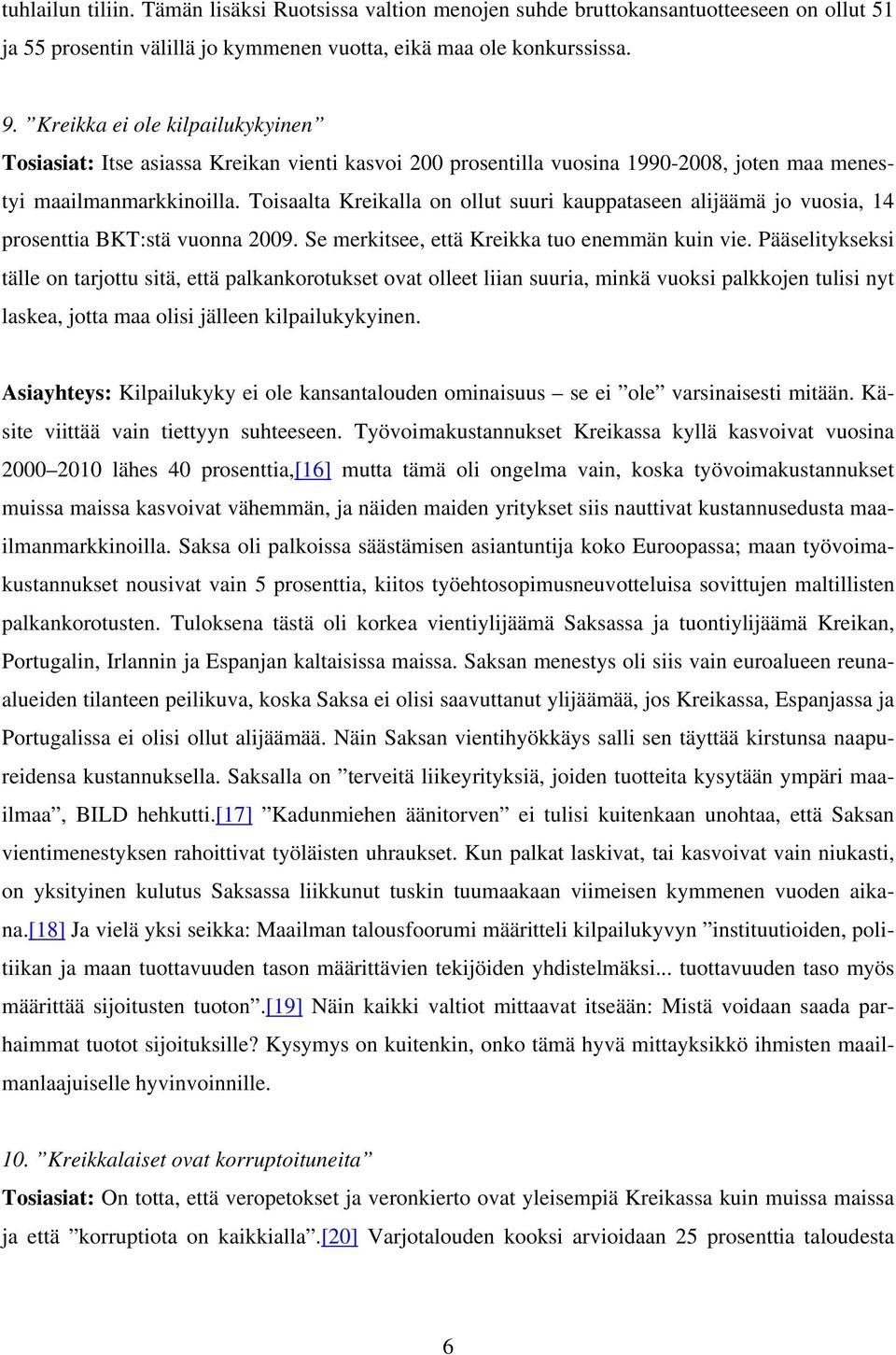 Toisaalta Kreikalla on ollut suuri kauppataseen alijäämä jo vuosia, 14 prosenttia BKT:stä vuonna 2009. Se merkitsee, että Kreikka tuo enemmän kuin vie.