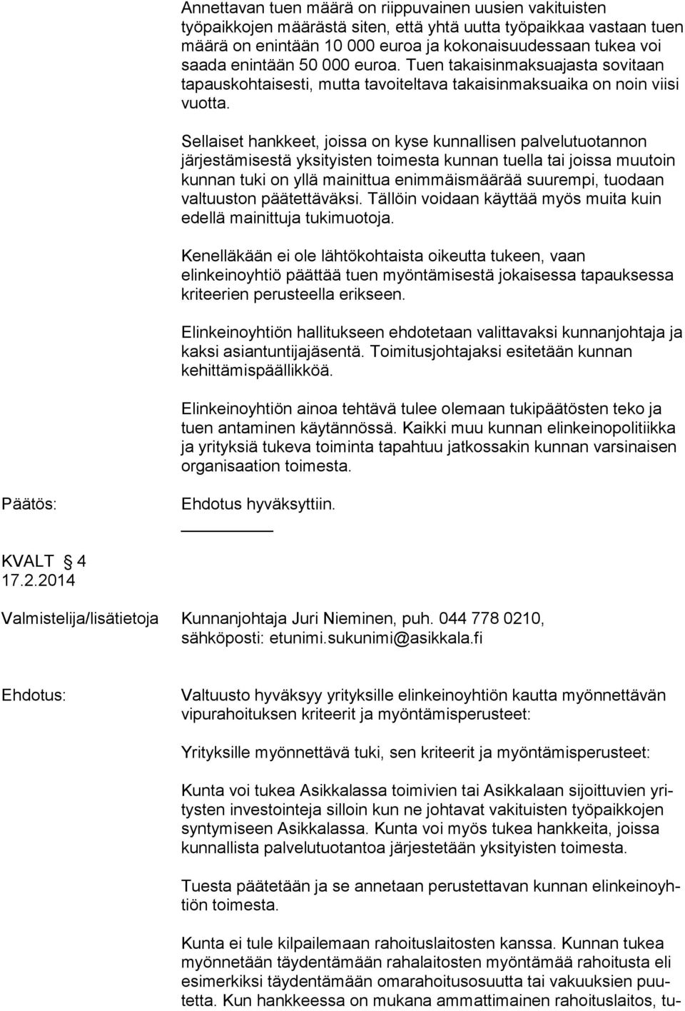 Sellaiset hankkeet, joissa on kyse kunnallisen palvelutuotannon järjestämisestä yksityisten toimesta kunnan tuella tai joissa muutoin kunnan tuki on yllä mainittua enimmäismäärää suurempi, tuodaan