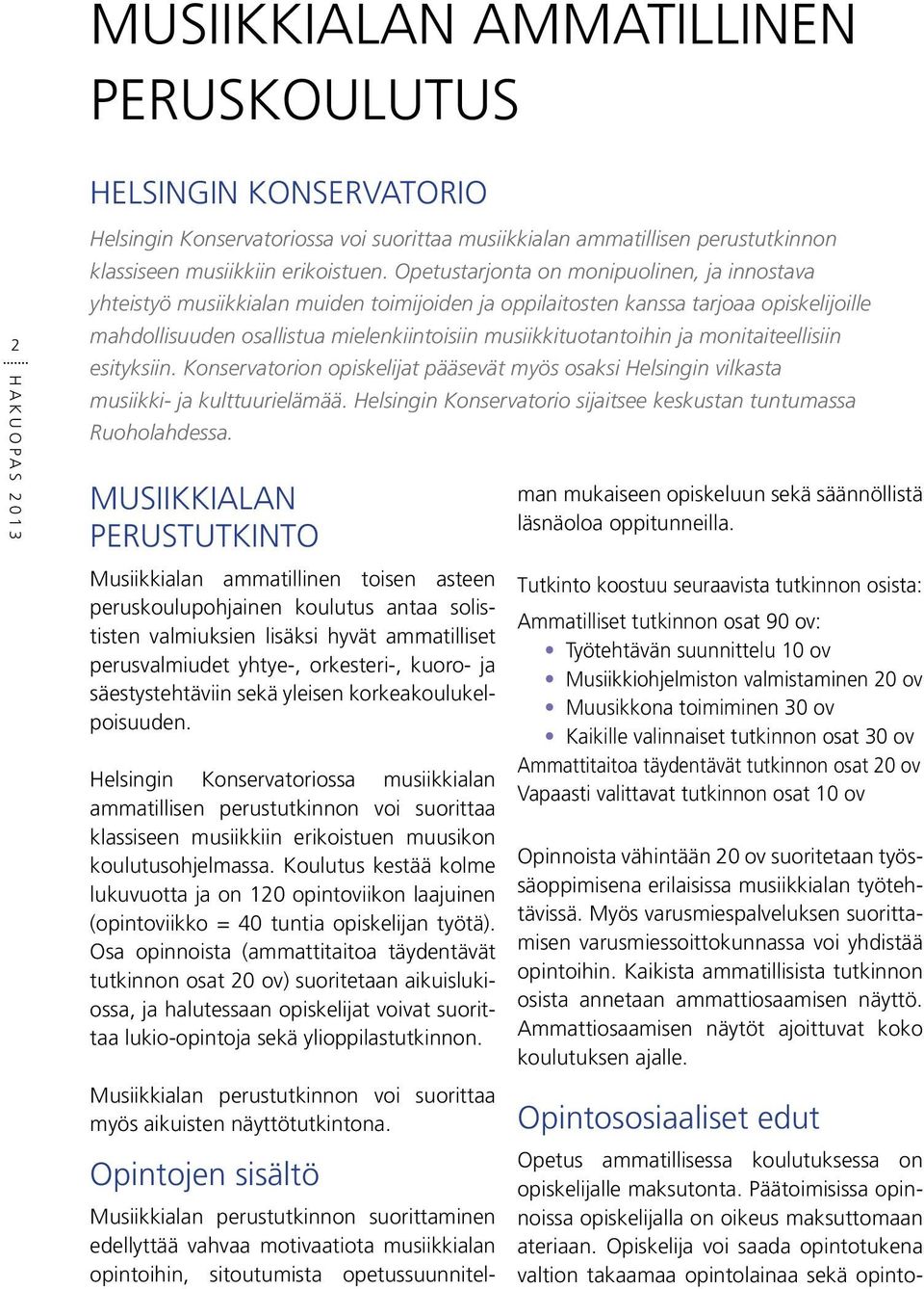 ja monitaiteellisiin esityksiin. Konservatorion opiskelijat pääsevät myös osaksi Helsingin vilkasta musiikki- ja kulttuurielämää. Helsingin Konservatorio sijaitsee keskustan tuntumassa Ruoholahdessa.