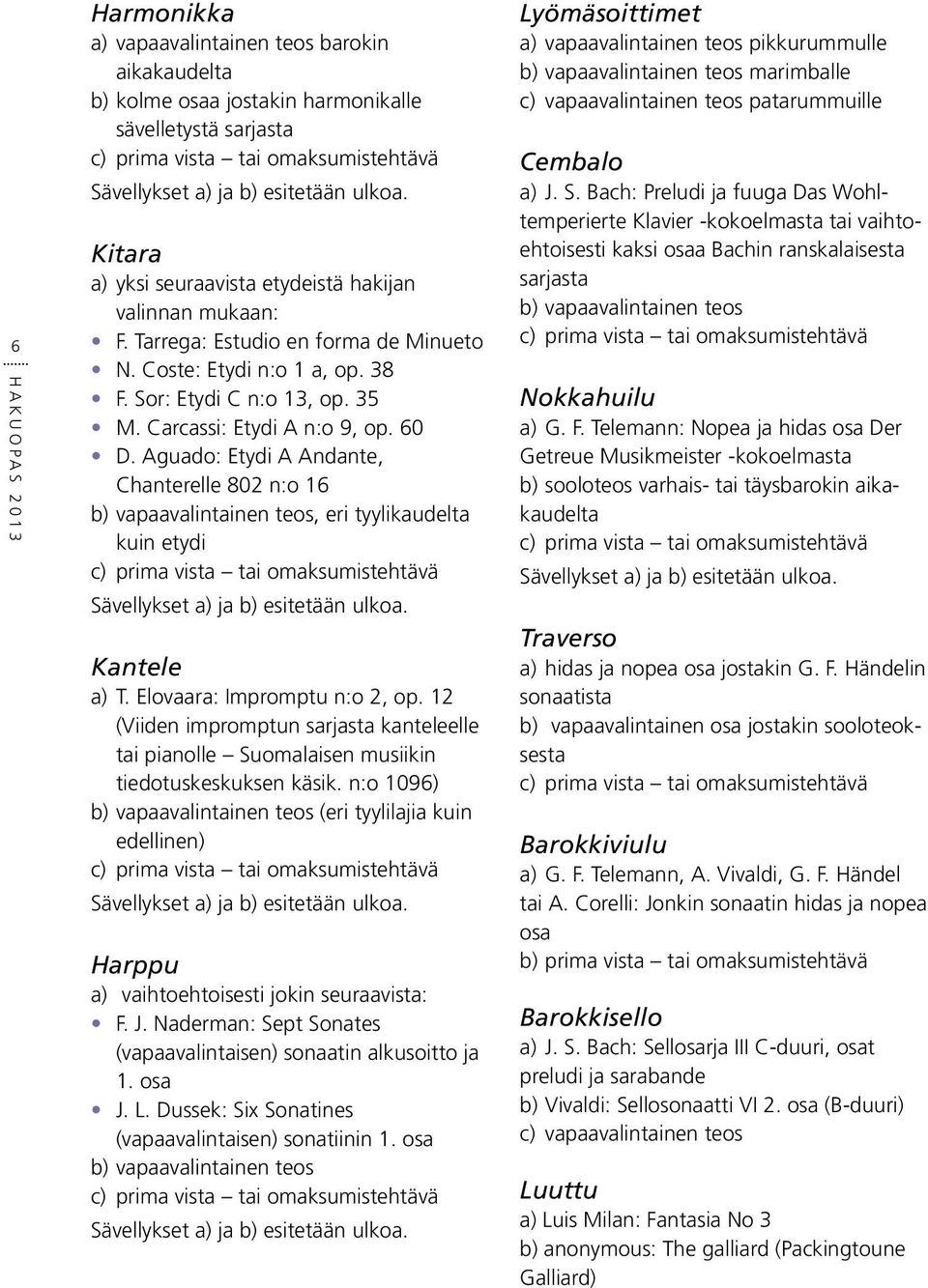 Aguado: Etydi A Andante, Chanterelle 802 n:o 16 b) vapaavalintainen teos, eri tyylikaudelta kuin etydi Kantele a) T. Elovaara: Impromptu n:o 2, op.