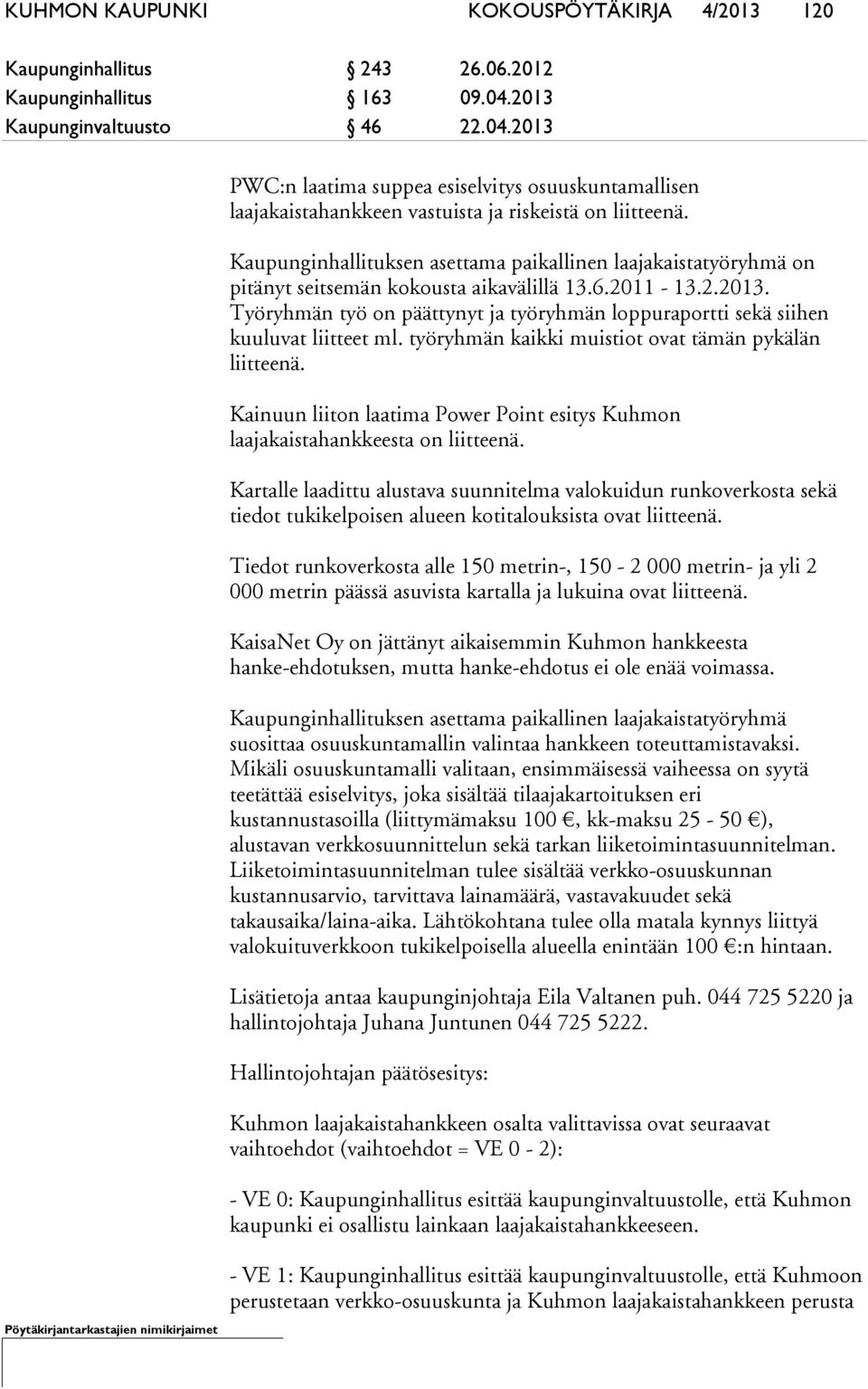 Kaupunginhallituksen asettama paikallinen laajakaistatyöryhmä on pitänyt seitsemän kokousta aikavälillä 13.6.2011-13.2.2013.