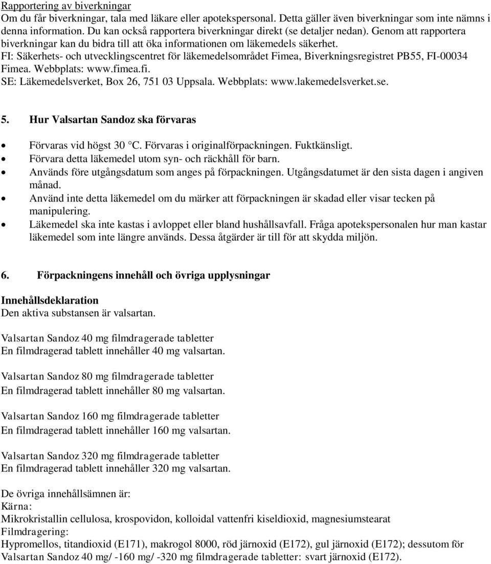 FI: Säkerhets- och utvecklingscentret för läkemedelsområdet Fimea, Biverkningsregistret PB55, FI-00034 Fimea. Webbplats: www.fimea.fi. SE: Läkemedelsverket, Box 26, 751 03 Uppsala. Webbplats: www.lakemedelsverket.