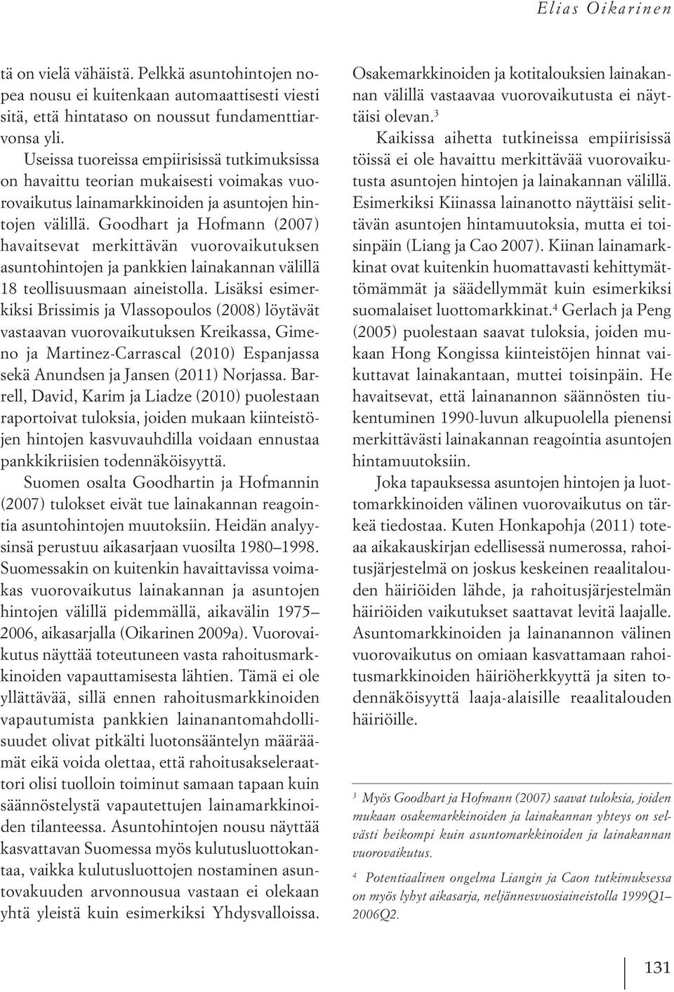 Goodhart ja Hofmann (2007) havaitsevat merkittävän vuorovaikutuksen asuntohintojen ja pankkien lainakannan välillä 18 teollisuusmaan aineistolla.