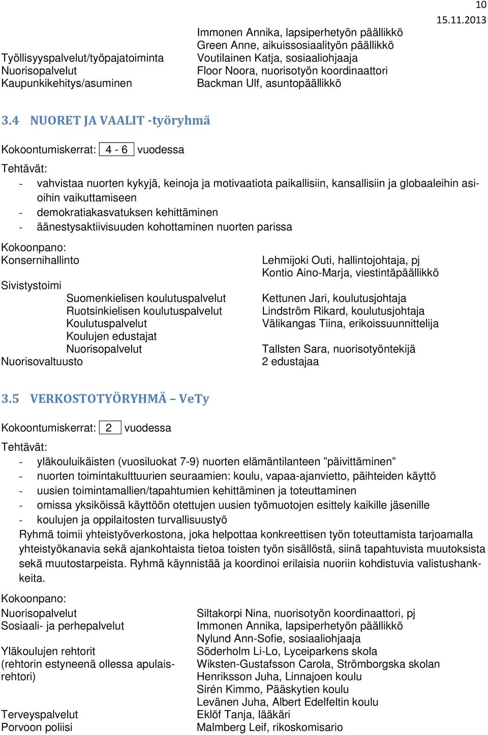 4 NUORET JA VAALIT -työryhmä Kokoontumiskerrat: 4-6 - vahvistaa nuorten kykyjä, keinoja ja motivaatiota paikallisiin, kansallisiin ja globaaleihin asioihin vaikuttamiseen - demokratiakasvatuksen