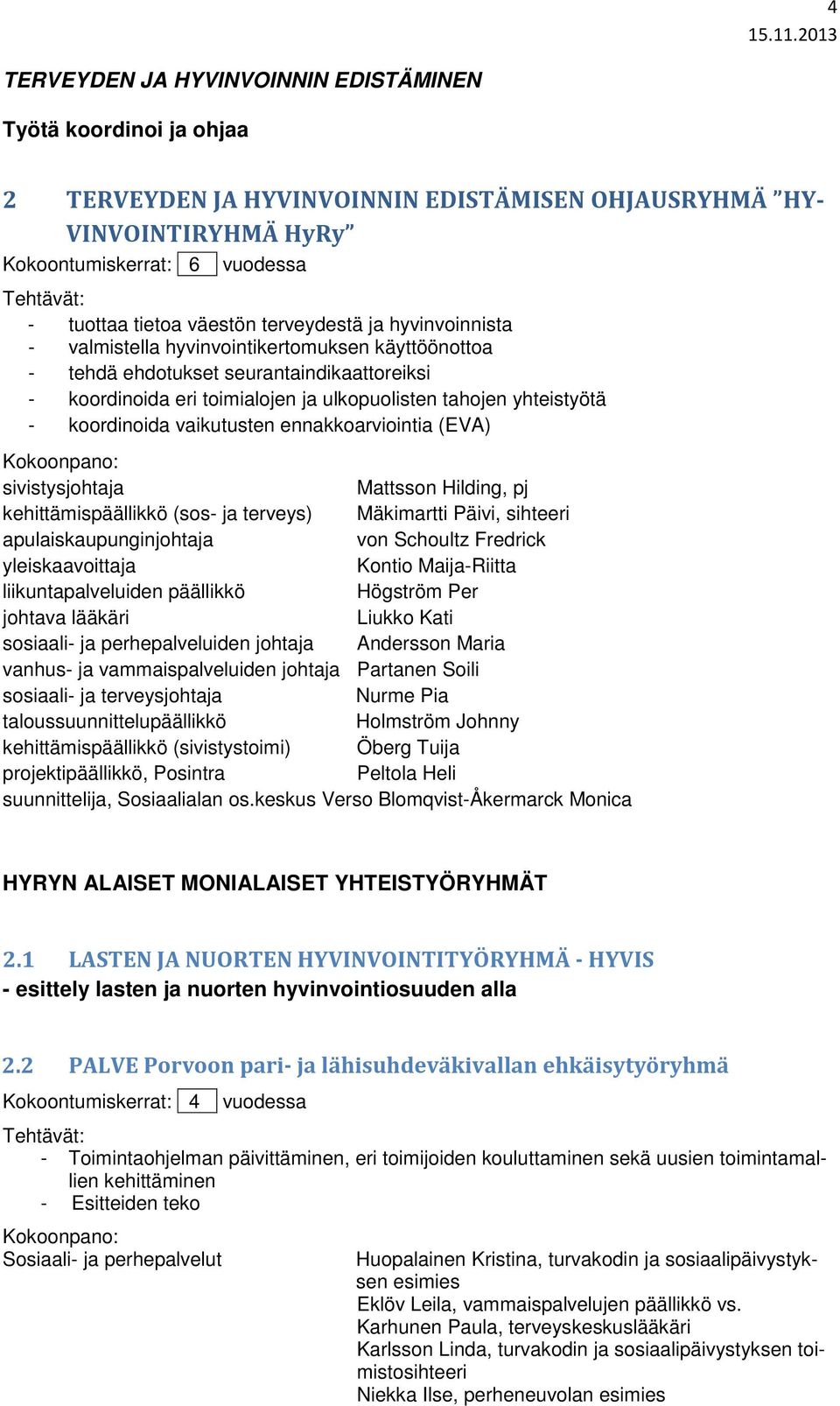 vaikutusten ennakkoarviointia (EVA) sivistysjohtaja Mattsson Hilding, pj kehittämispäällikkö (sos- ja terveys) Mäkimartti Päivi, sihteeri apulaiskaupunginjohtaja von Schoultz Fredrick