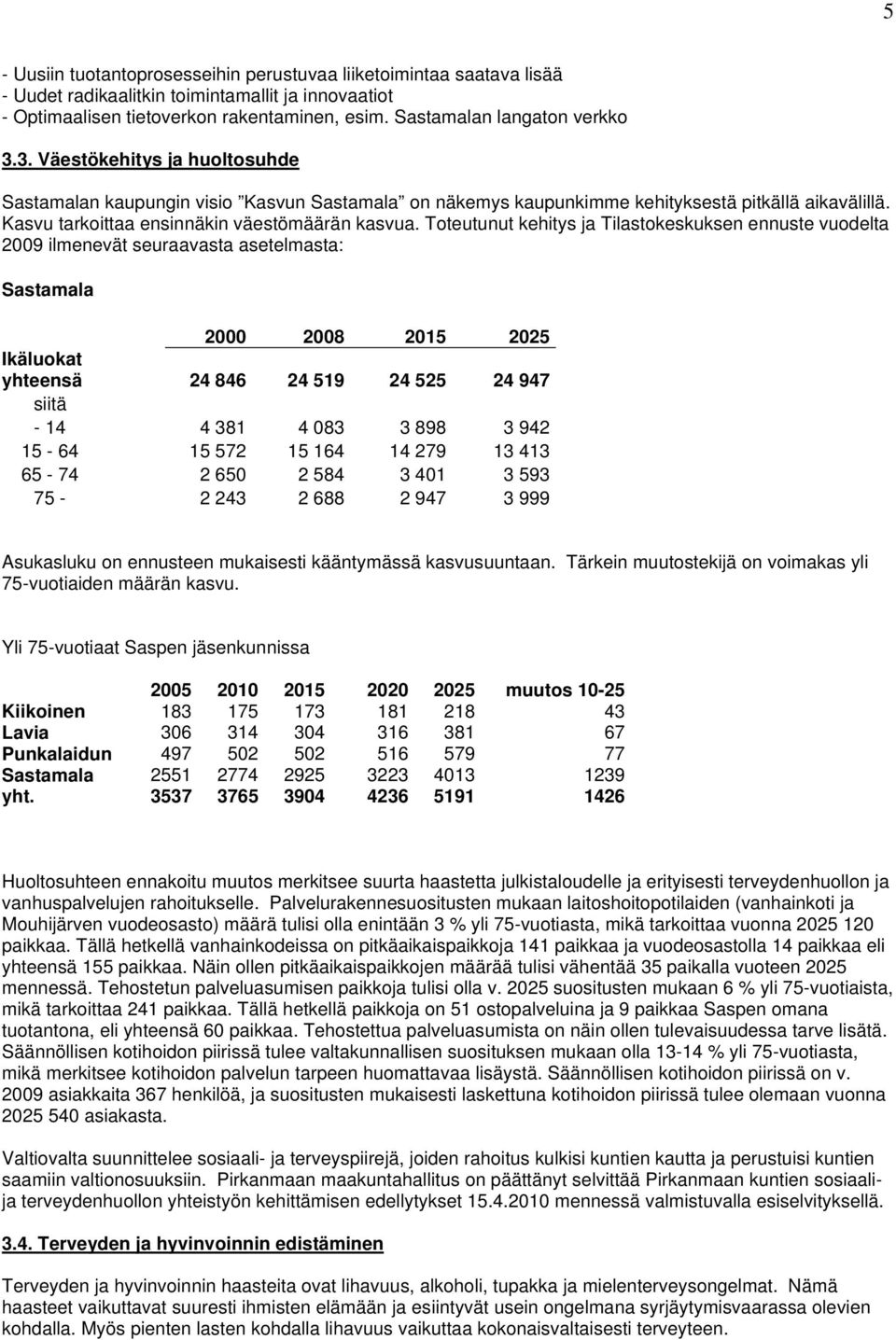 Toteutunut kehitys ja Tilastokeskuksen ennuste vuodelta 2009 ilmenevät seuraavasta asetelmasta: Sastamala 2000 2008 2015 2025 Ikäluokat yhteensä 24 846 24 519 24 525 24 947 siitä - 14 4 381 4 083 3