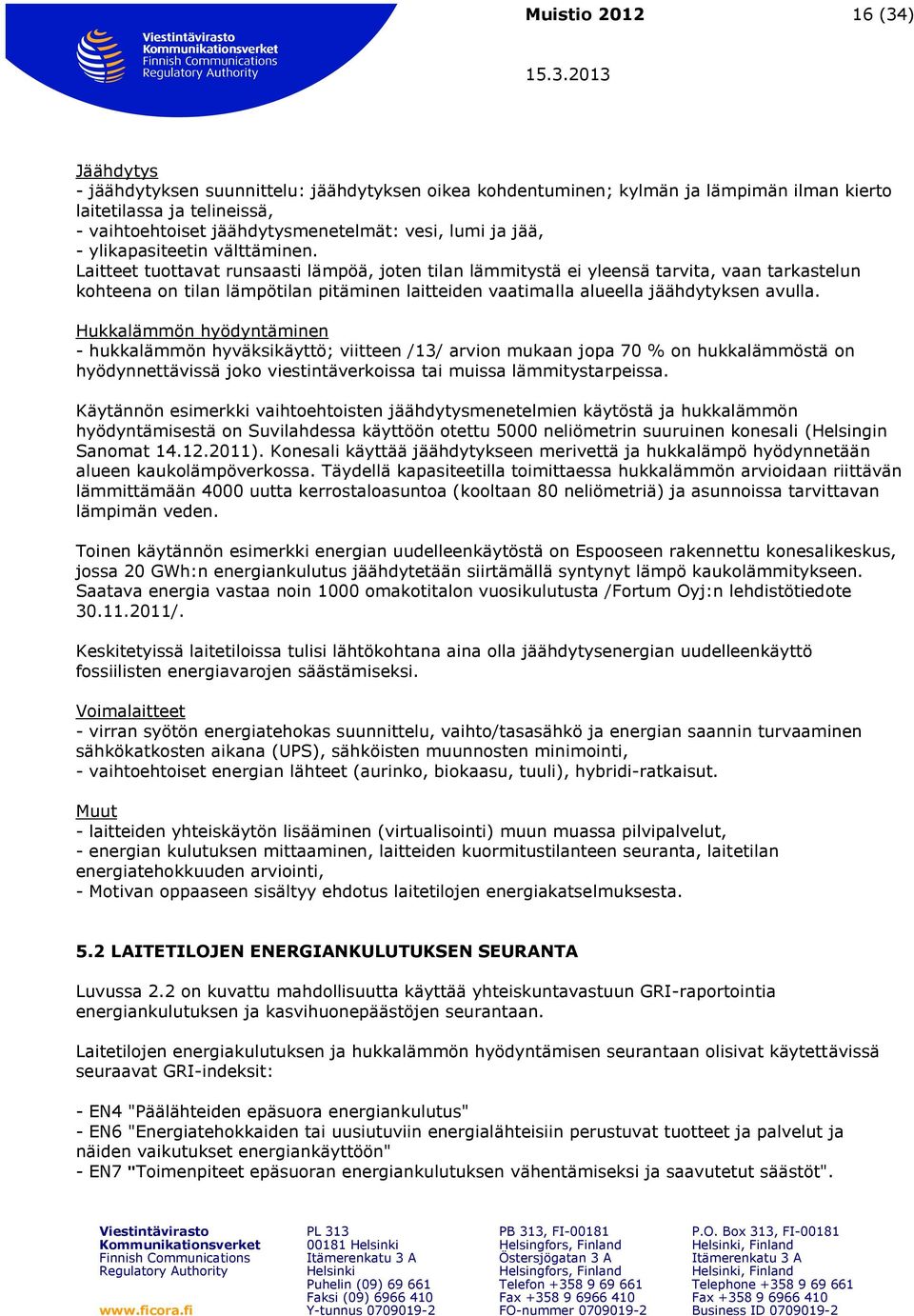 Laitteet tuottavat runsaasti lämpöä, joten tilan lämmitystä ei yleensä tarvita, vaan tarkastelun kohteena on tilan lämpötilan pitäminen laitteiden vaatimalla alueella jäähdytyksen avulla.