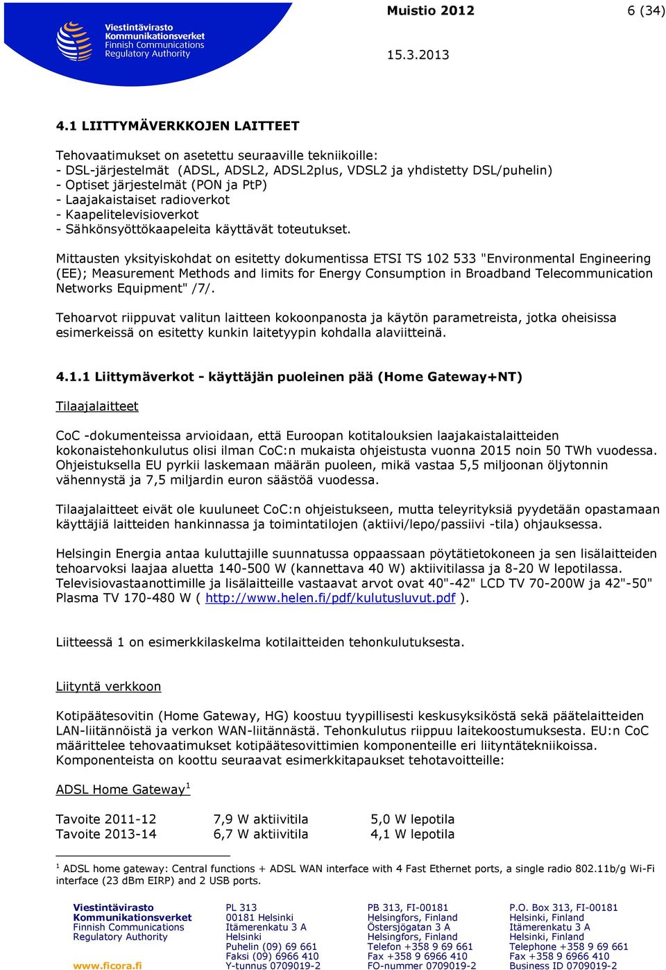 Laajakaistaiset radioverkot - Kaapelitelevisioverkot - Sähkönsyöttökaapeleita käyttävät toteutukset.