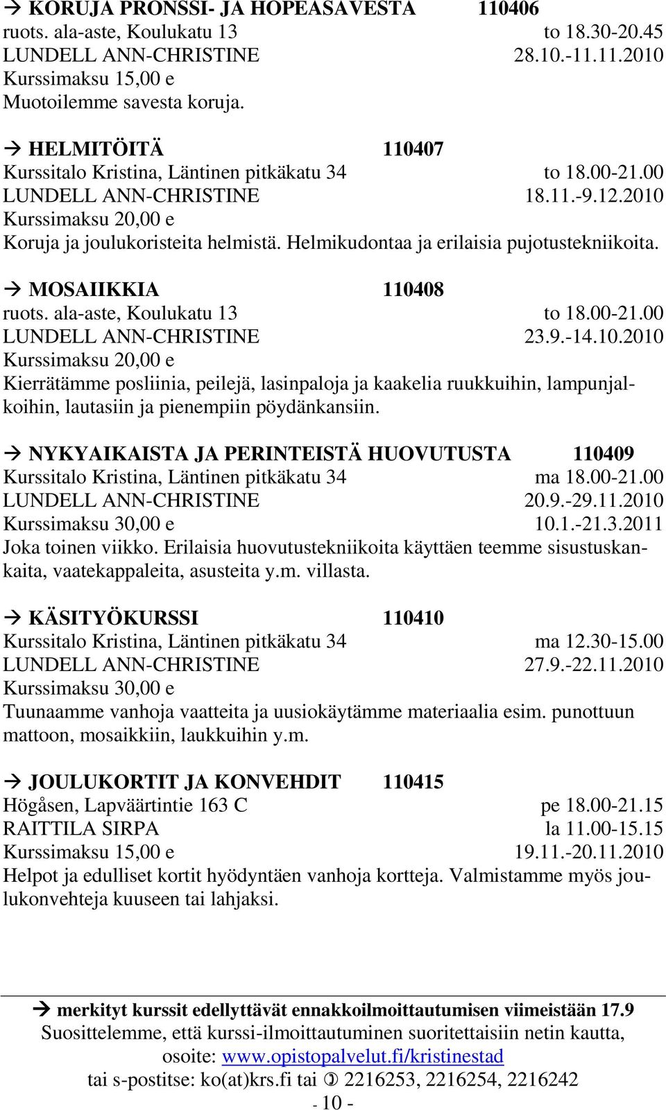 MOSAIIKKIA 110408 ruots. ala-aste, Koulukatu 13 LUNDELL ANN-CHRISTINE to 18.00-21.00 23.9.-14.10.2010 Kierrätämme posliinia, peilejä, lasinpaloja ja kaakelia ruukkuihin, lampunjalkoihin, lautasiin ja pienempiin pöydänkansiin.