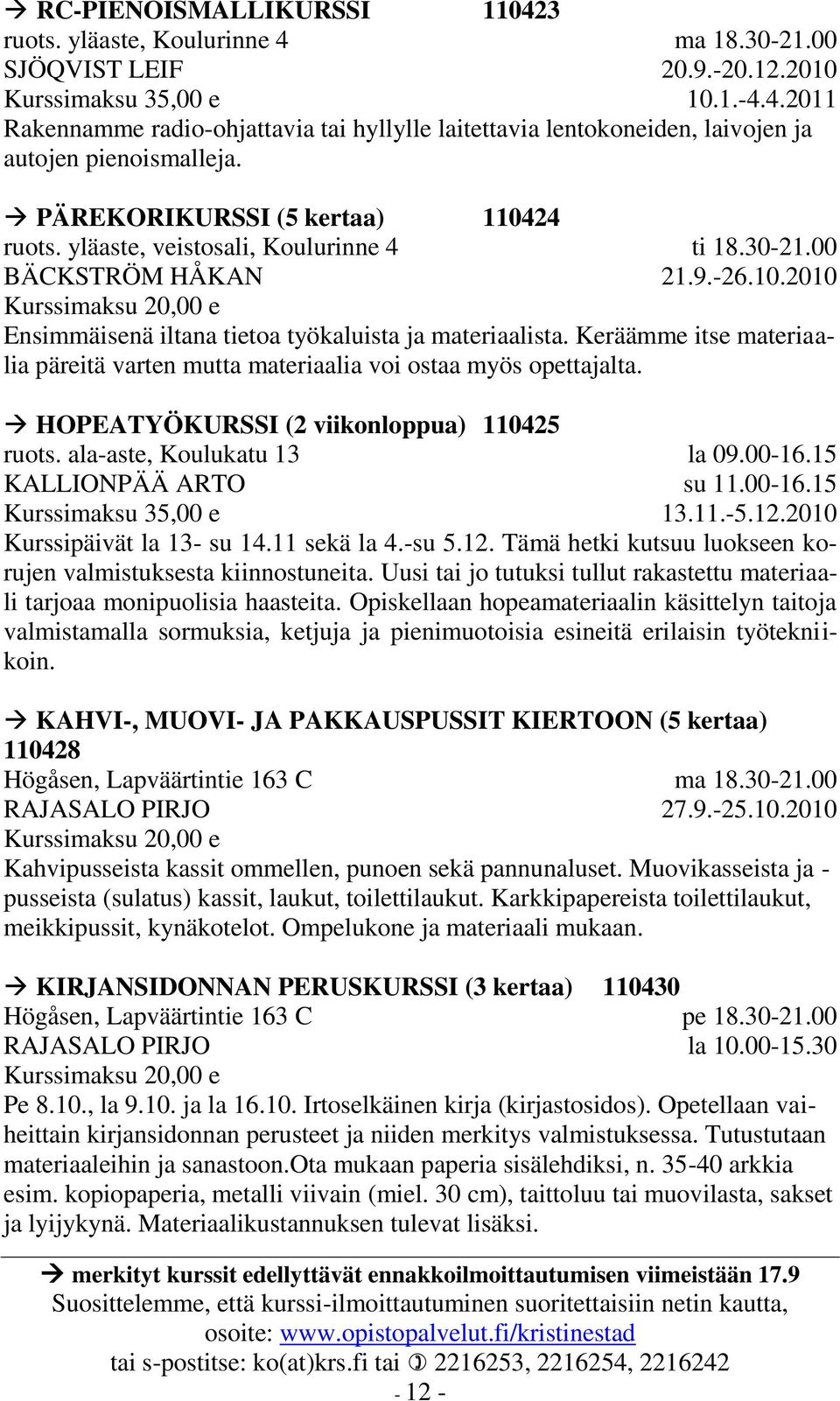 Keräämme itse materiaalia päreitä varten mutta materiaalia voi ostaa myös opettajalta. HOPEATYÖKURSSI (2 viikonloppua) 110425 ruots. ala-aste, Koulukatu 13 KALLIONPÄÄ ARTO la 09.00-16.15 su 11.00-16.15 13.