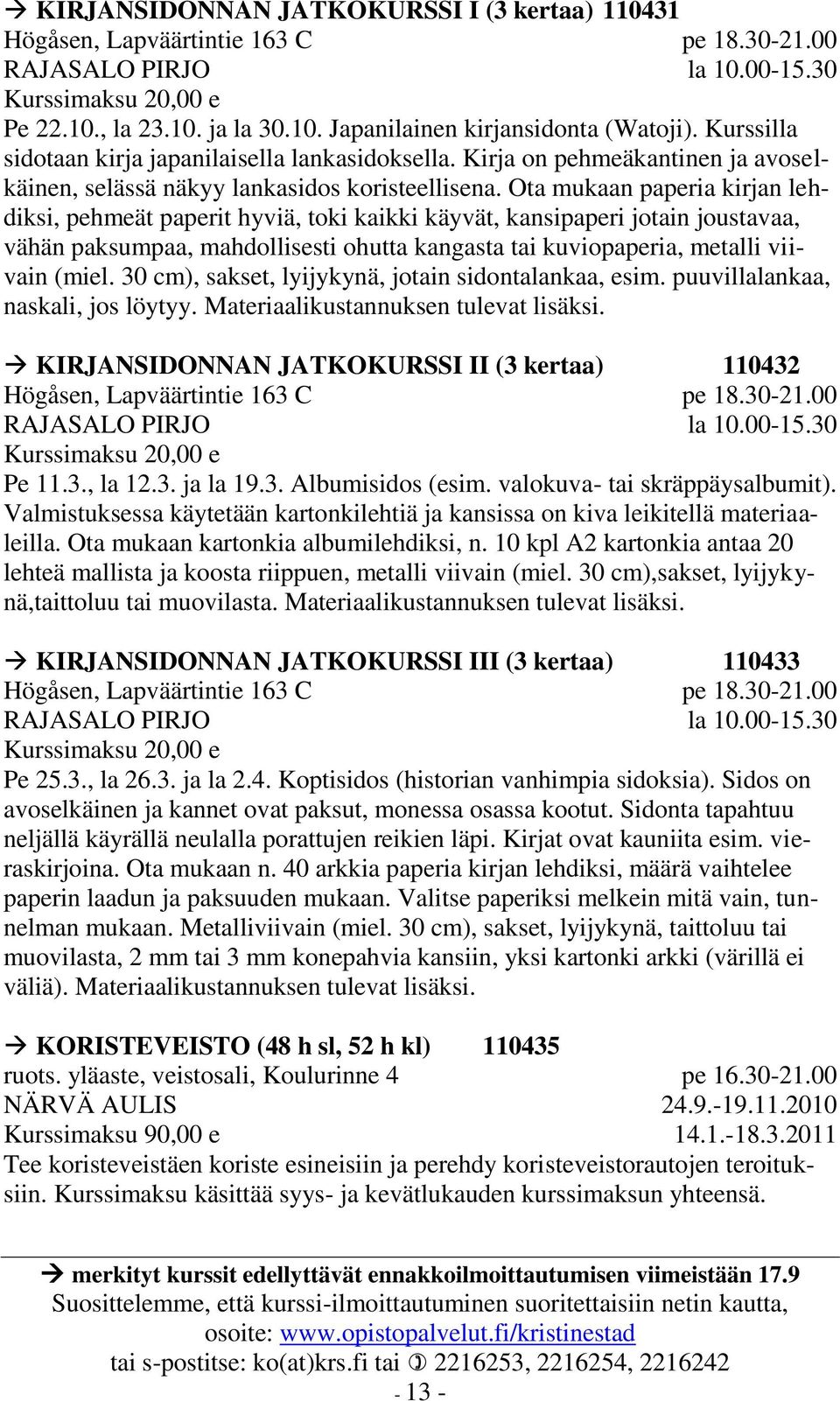 Ota mukaan paperia kirjan lehdiksi, pehmeät paperit hyviä, toki kaikki käyvät, kansipaperi jotain joustavaa, vähän paksumpaa, mahdollisesti ohutta kangasta tai kuviopaperia, metalli viivain (miel.