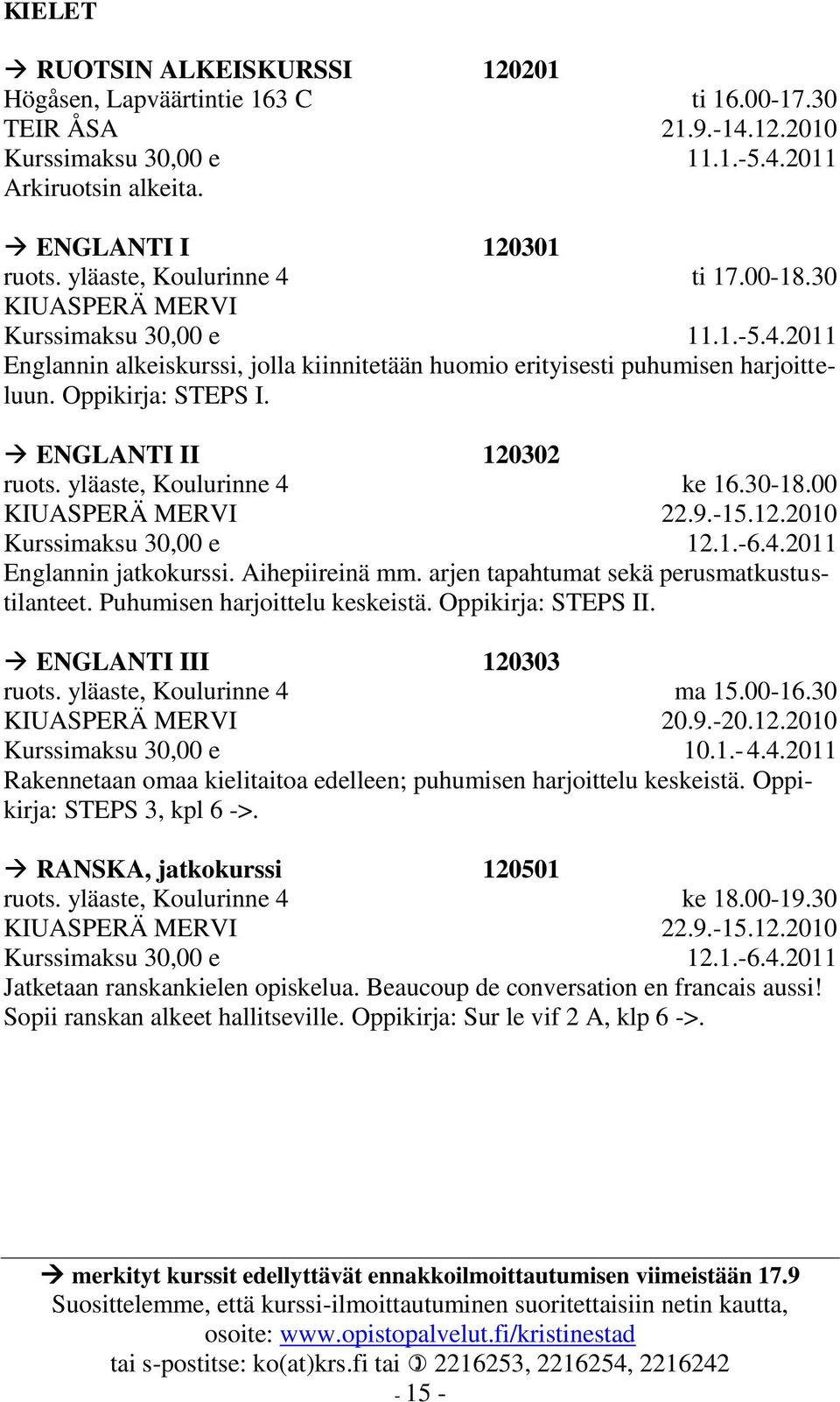 arjen tapahtumat sekä perusmatkustustilanteet. Puhumisen harjoittelu keskeistä. Oppikirja: STEPS II. ENGLANTI III 120303 ruots. yläaste, Koulurinne 4 KIUASPERÄ MERVI ma 15.00-16.30 20.9.-20.12.2010 10.