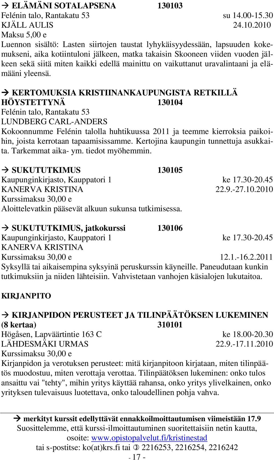 2010 Luennon sisältö: Lasten siirtojen taustat lyhykäisyydessään, lapsuuden kokemukseni, aika kotiintuloni jälkeen, matka takaisin Skooneen viiden vuoden jälkeen sekä siitä miten kaikki edellä