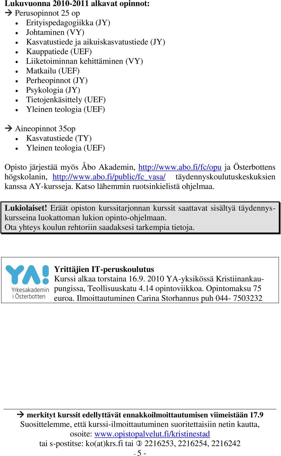 fi/fc/opu ja Österbottens högskolanin, http://www.abo.fi/public/fc_vasa/ täydennyskoulutuskeskuksien kanssa AY-kursseja. Katso lähemmin ruotsinkielistä ohjelmaa. Lukiolaiset!