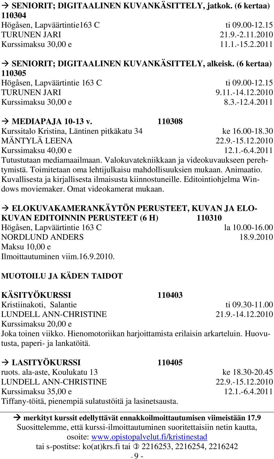 9.-15.12.2010 12.1.-6.4.2011 Tutustutaan mediamaailmaan. Valokuvatekniikkaan ja videokuvaukseen perehtymistä. Toimitetaan oma lehtijulkaisu mahdollisuuksien mukaan. Animaatio.