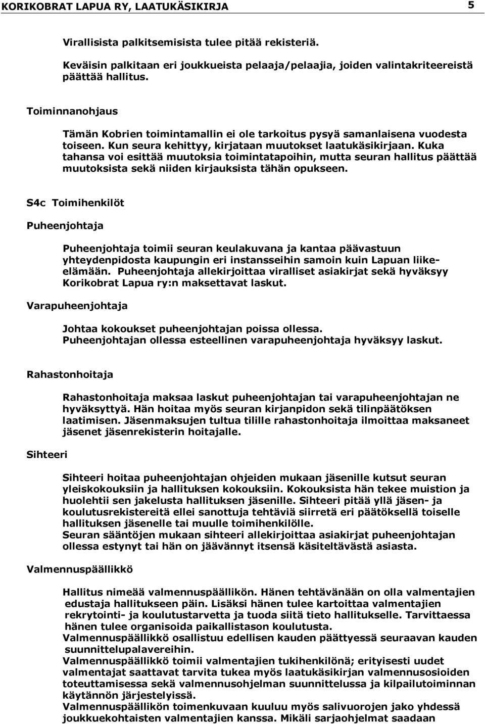 Kuka tahansa voi esittää muutoksia toimintatapoihin, mutta seuran hallitus päättää muutoksista sekä niiden kirjauksista tähän opukseen.