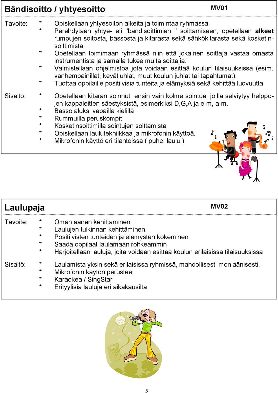 * Opetellaan toimimaan ryhmässä niin että jokainen soittaja vastaa omasta instrumentista ja samalla tukee muita soittajia. * Valmistellaan ohjelmistoa jota voidaan esittää koulun tilaisuuksissa (esim.